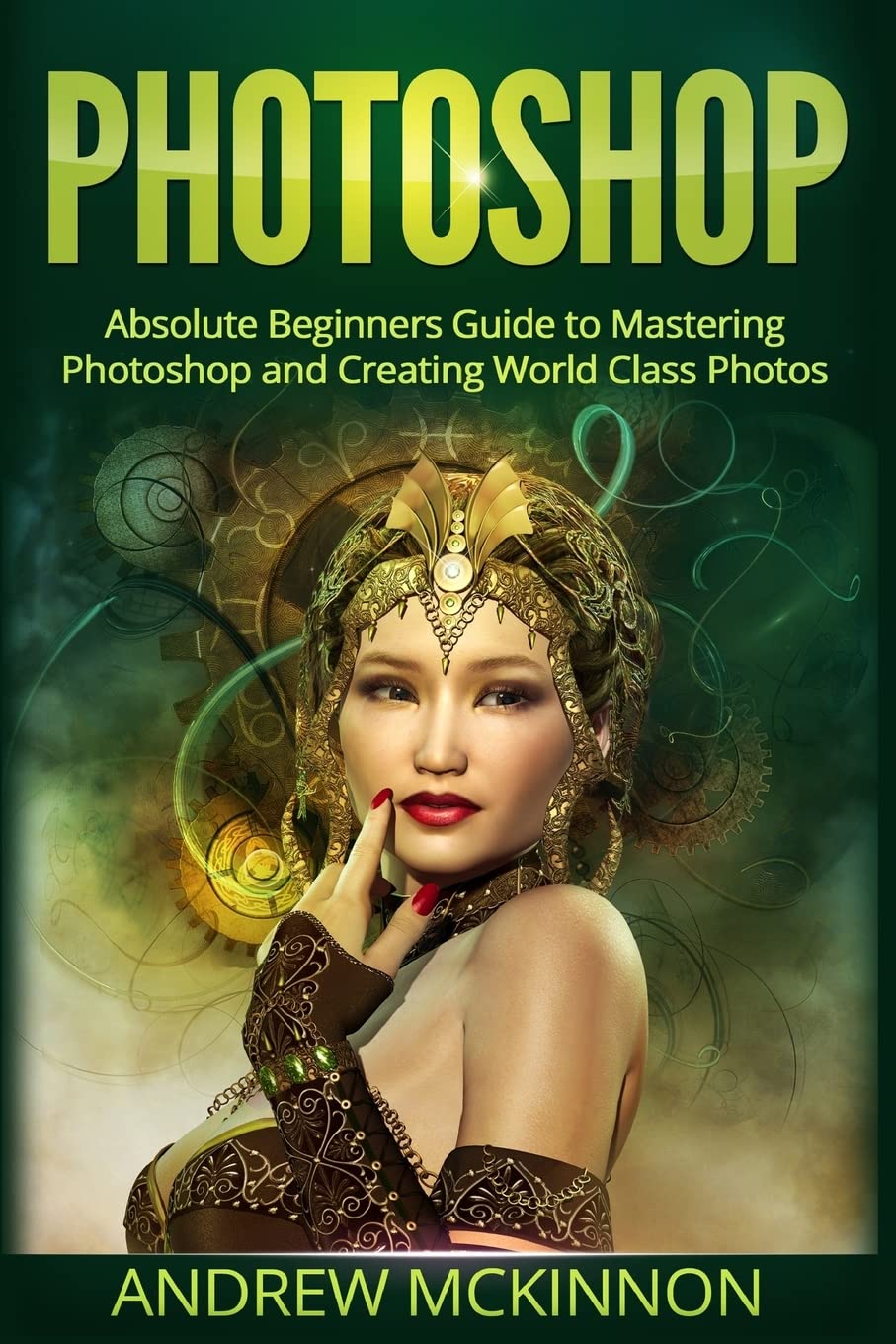 Photoshop: Absolute Beginners Guide To Mastering Photoshop And Creating World Class Photos,Used