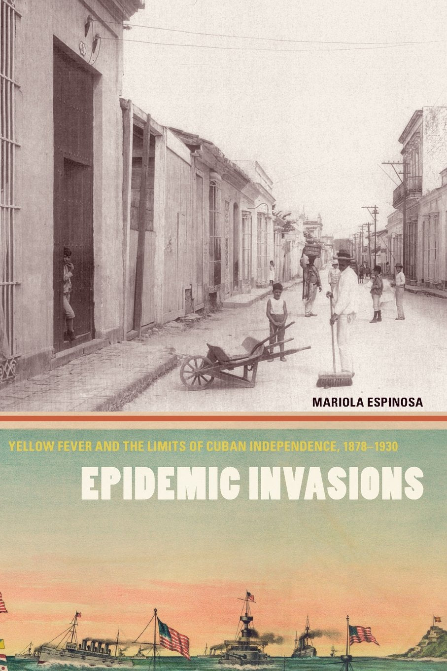 Epidemic Invasions: Yellow Fever And The Limits Of Cuban Independence, 18781930,New