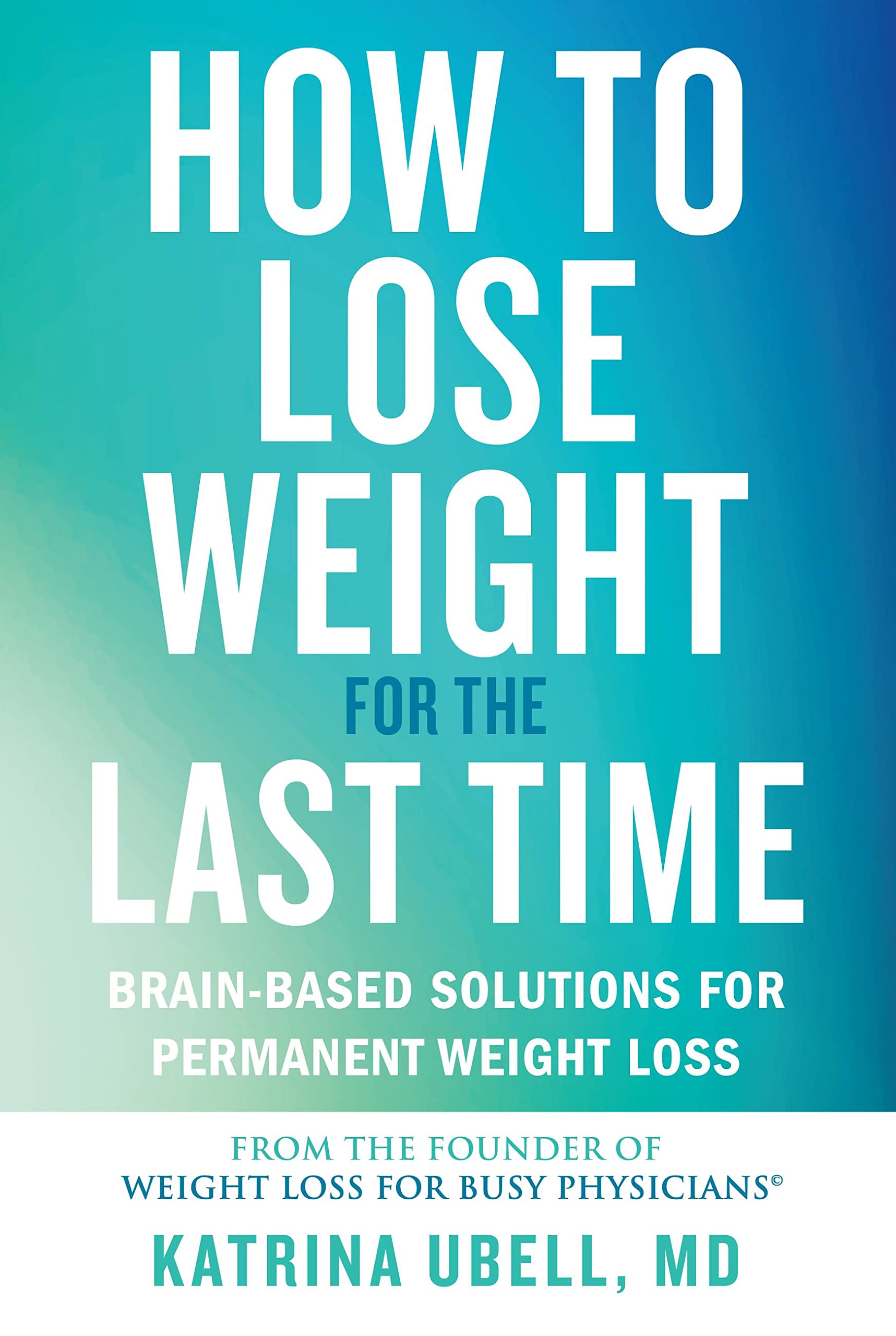 How To Lose Weight For The Last Time: Brainbased Solutions For Permanent Weight Loss