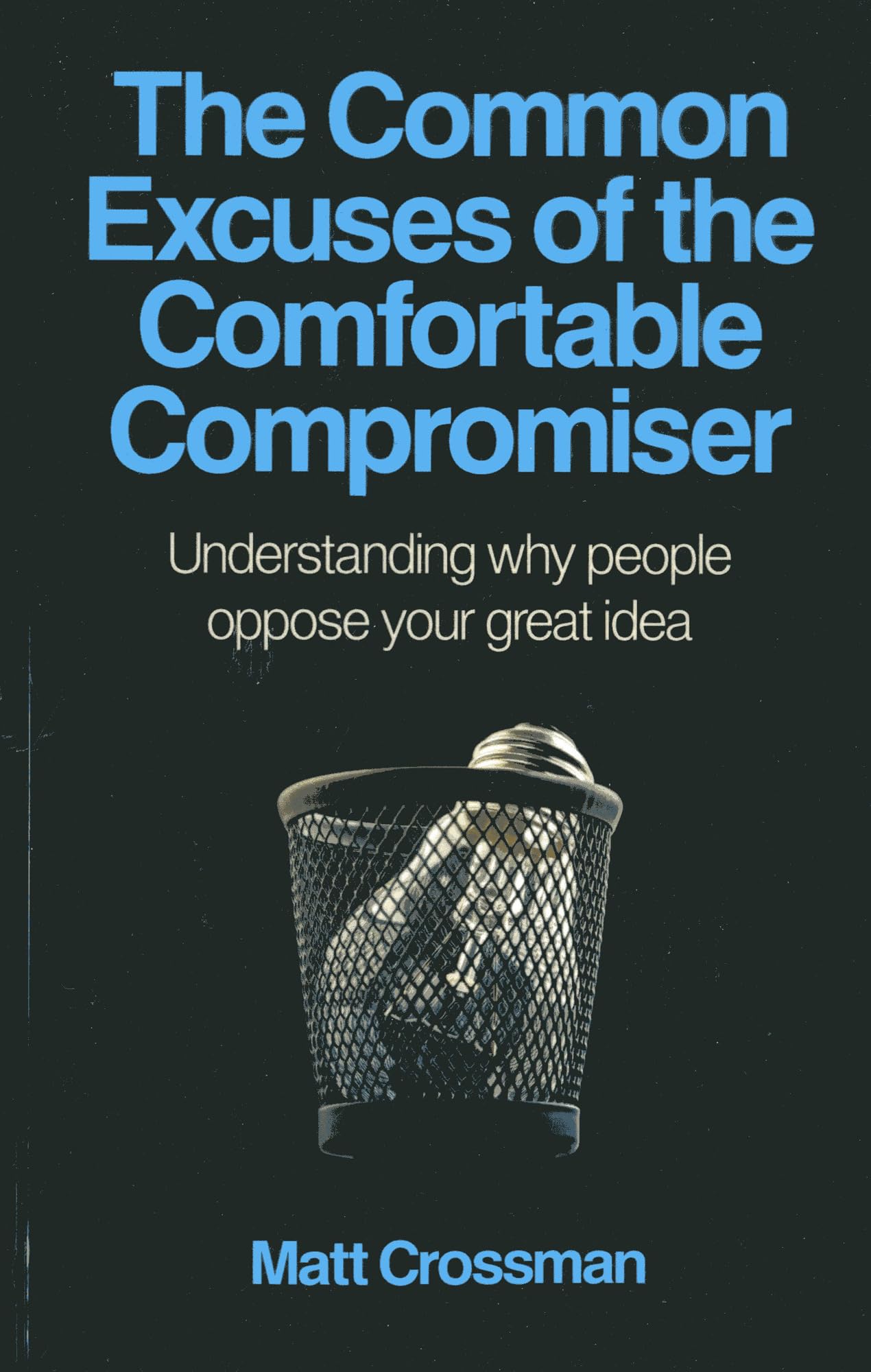 The Common Excuses Of The Comfortable Compromiser: Understanding Why People Oppose Your Great Idea,Used