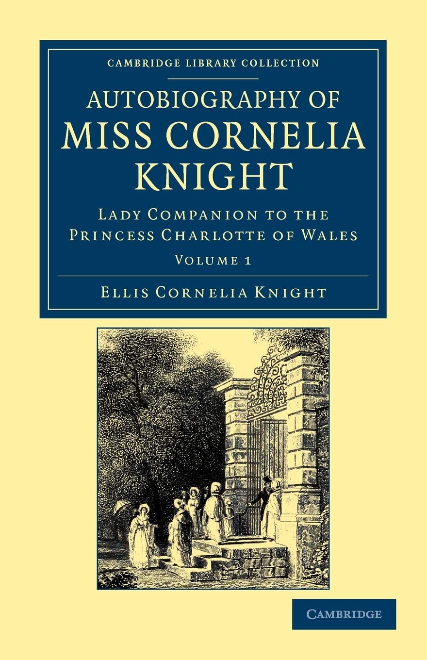 Autobiography of Miss Cornelia Knight: Lady Companion to the Princess Charlotte of Wales Volume 1 (Cambridge Library Collection ,Used