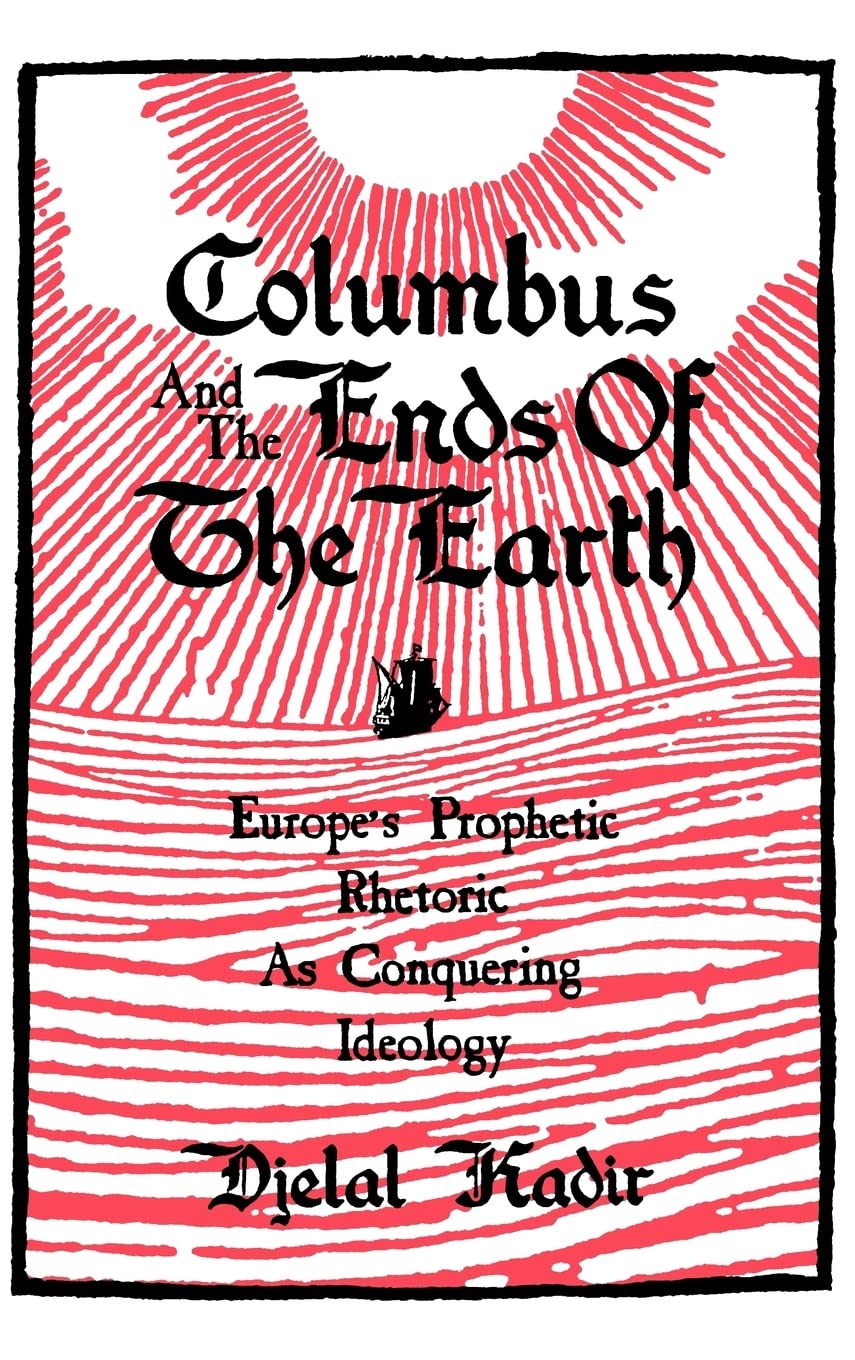 Columbus and the Ends of the Earth: Europe's Prophetic Rhetoric as Conquering Ideology,New