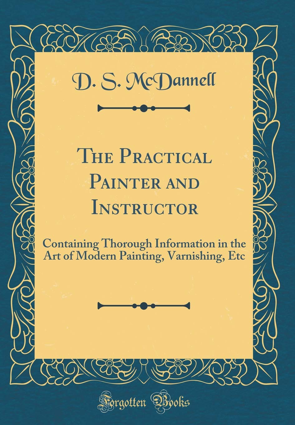 The Practical Painter and Instructor: Containing Thorough Information in the Art of Modern Painting, Varnishing, Etc (Classic Re,Used