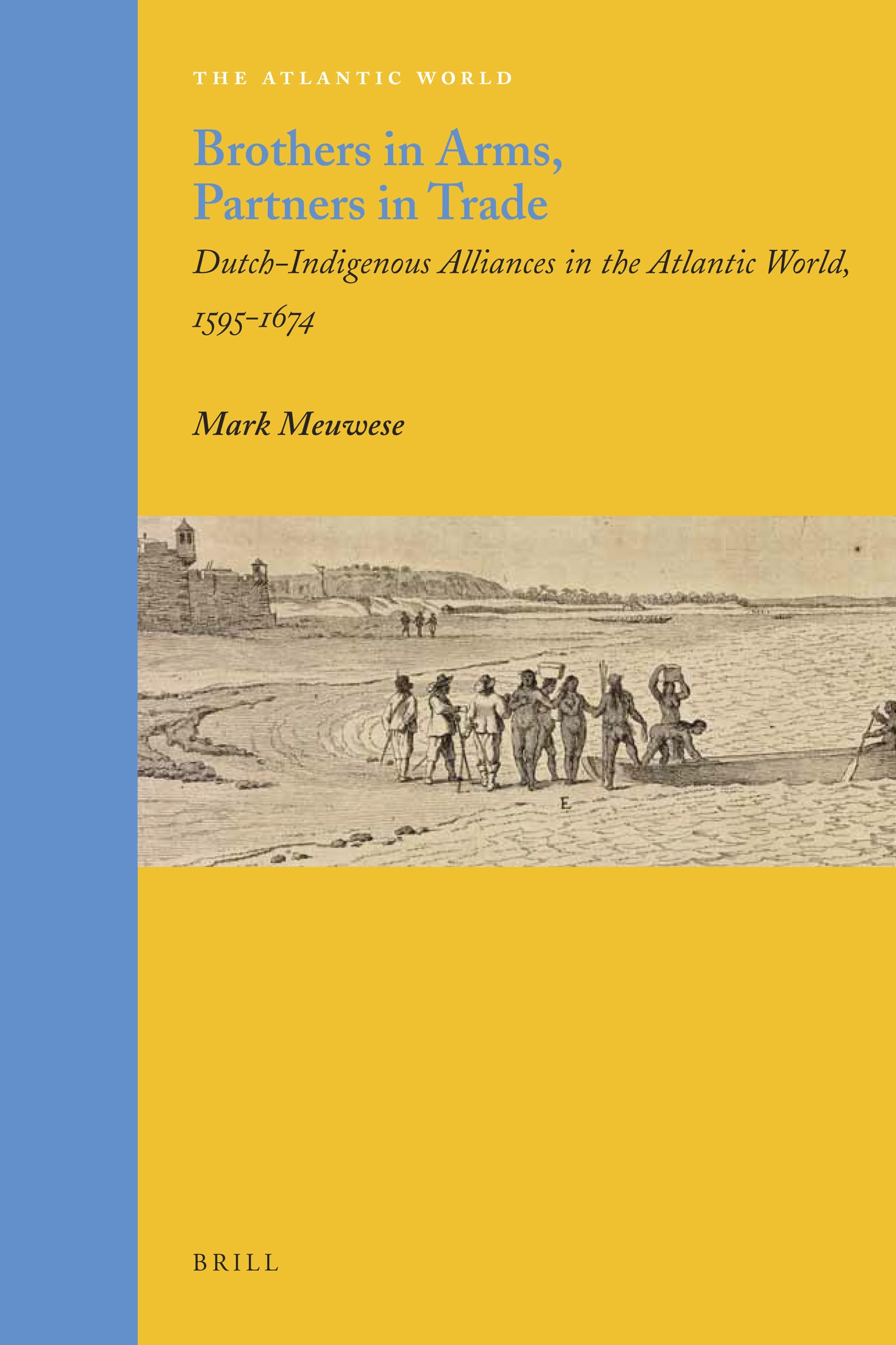 Brothers in Arms, Partners in Trade: DutchIndigenous Alliances in the Atlantic World, 15951674 (Atlantic World  Europe, Afric,New