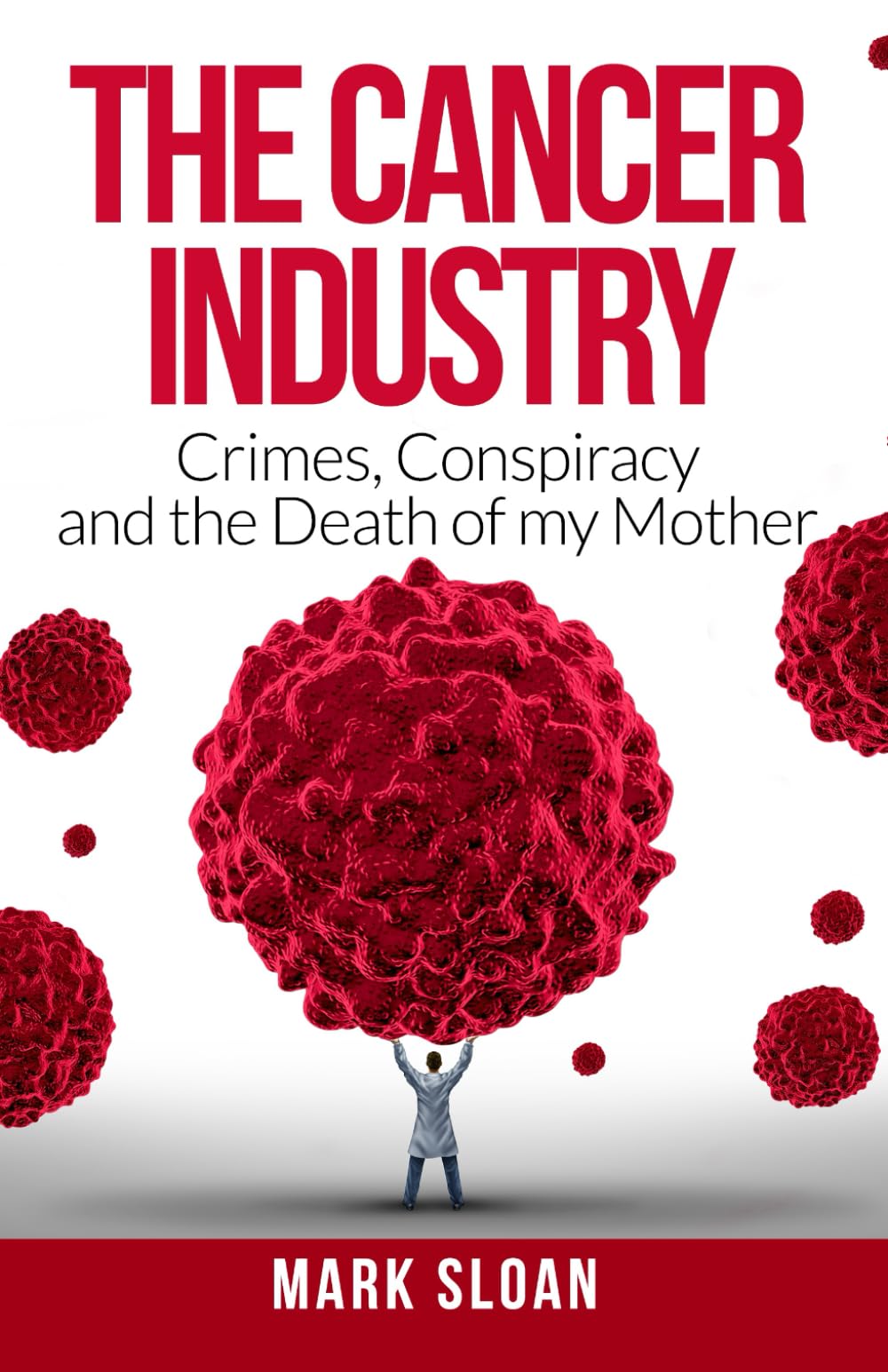The Cancer Industry: Crimes, Conspiracy and The Death of My Mother (The Real Truth About Cancer),New