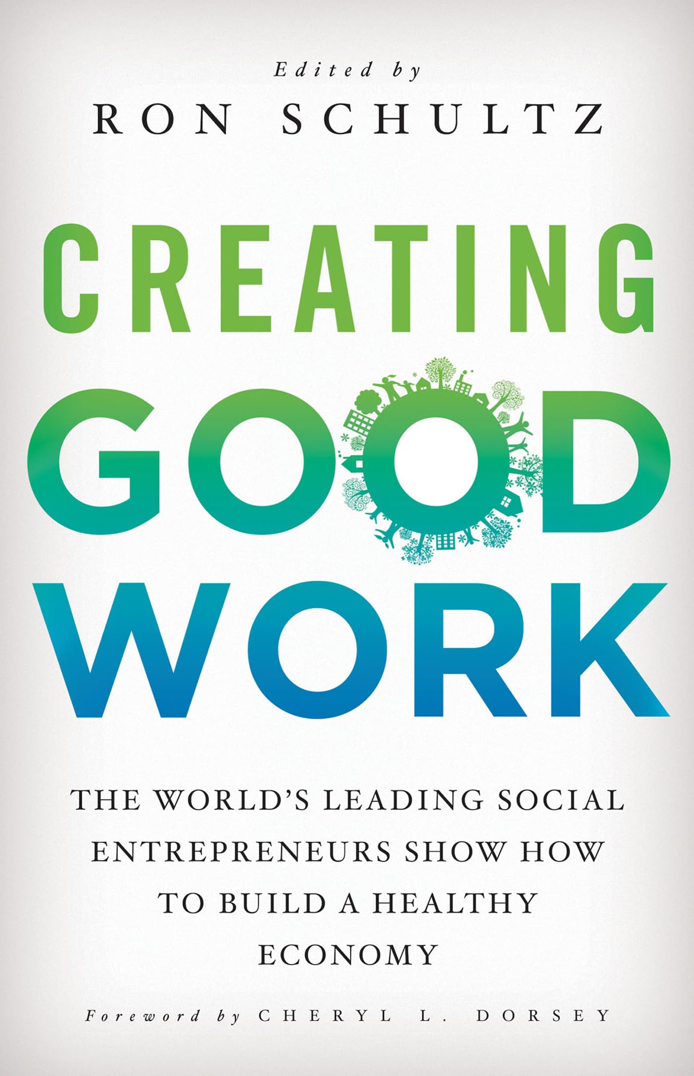 Creating Good Work: The Worlds Leading Social Entrepreneurs Show How To Build A Healthy Economy,New