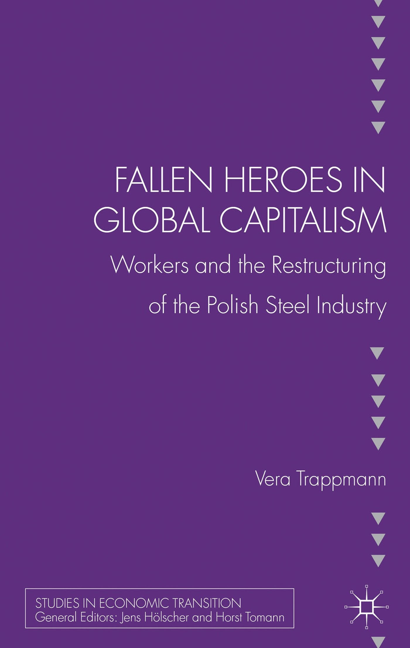 Fallen Heroes In Global Capitalism: Workers And The Restructuring Of The Polish Steel Industry (Studies In Economic Transition)