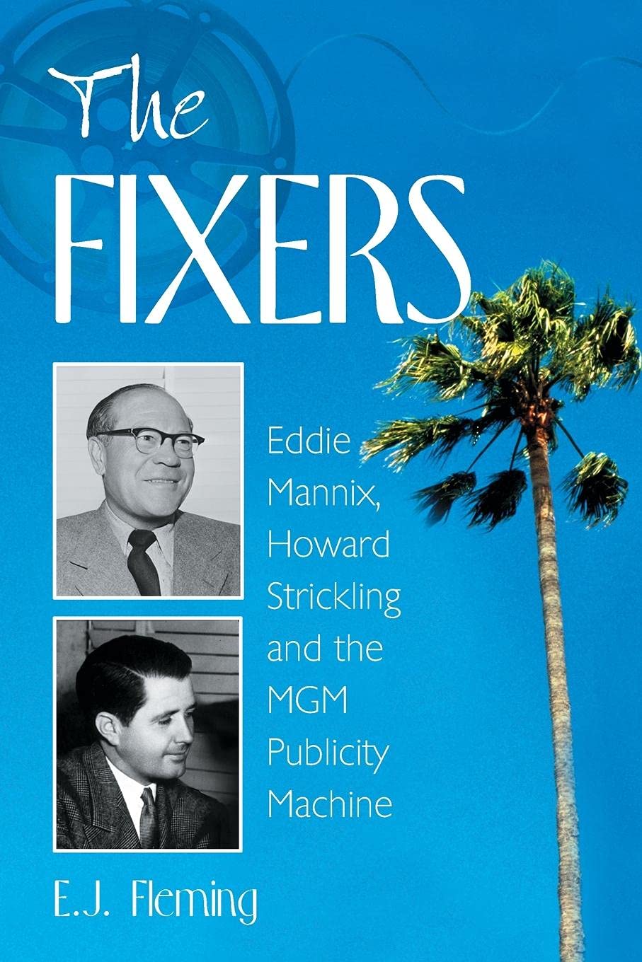 The Fixers: Eddie Mannix, Howard Strickling And The Mgm Publicity Machine,New