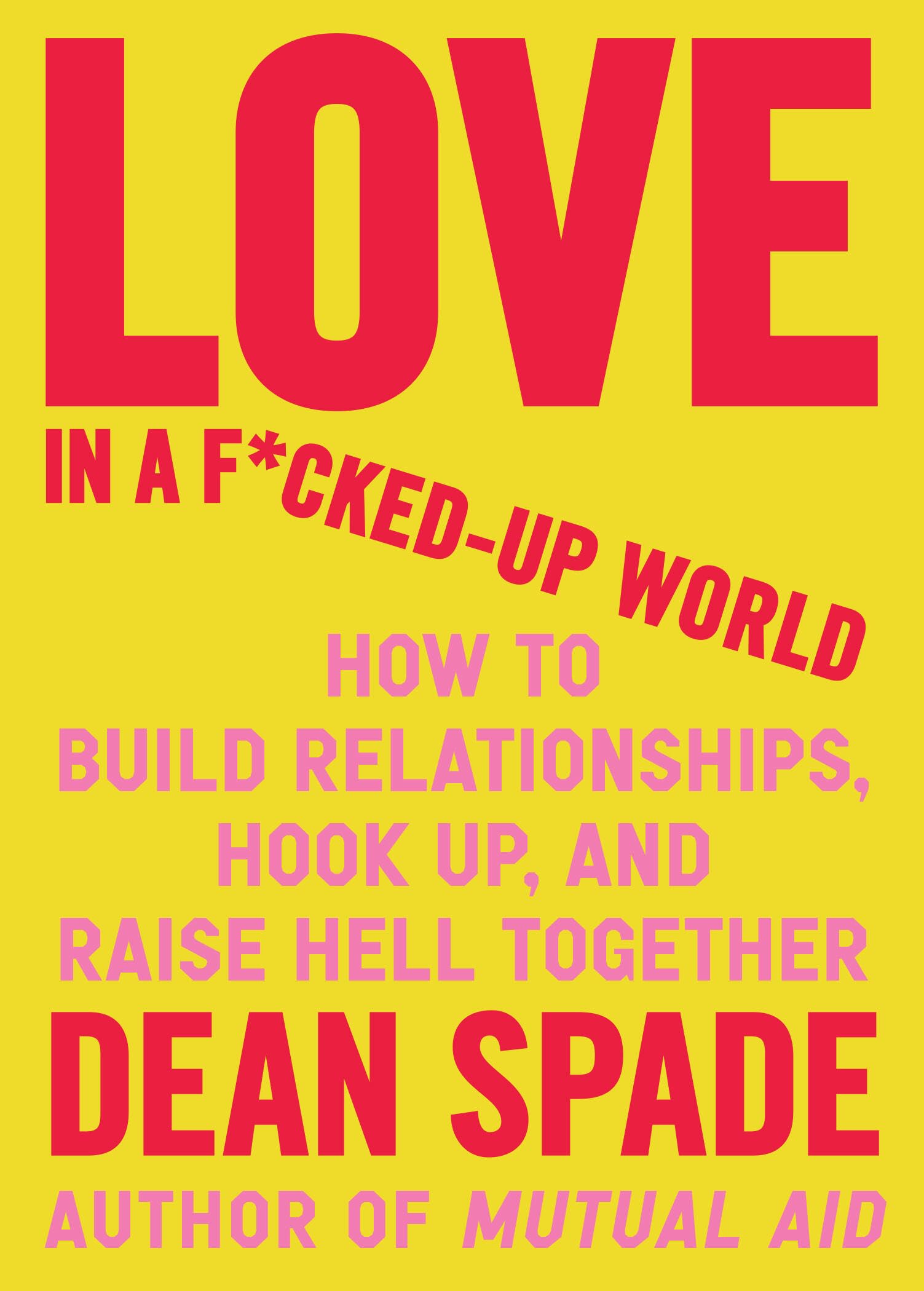 Love in a F*ckedUp World: How to Build Relationships, Hook Up, and Raise Hell, Together