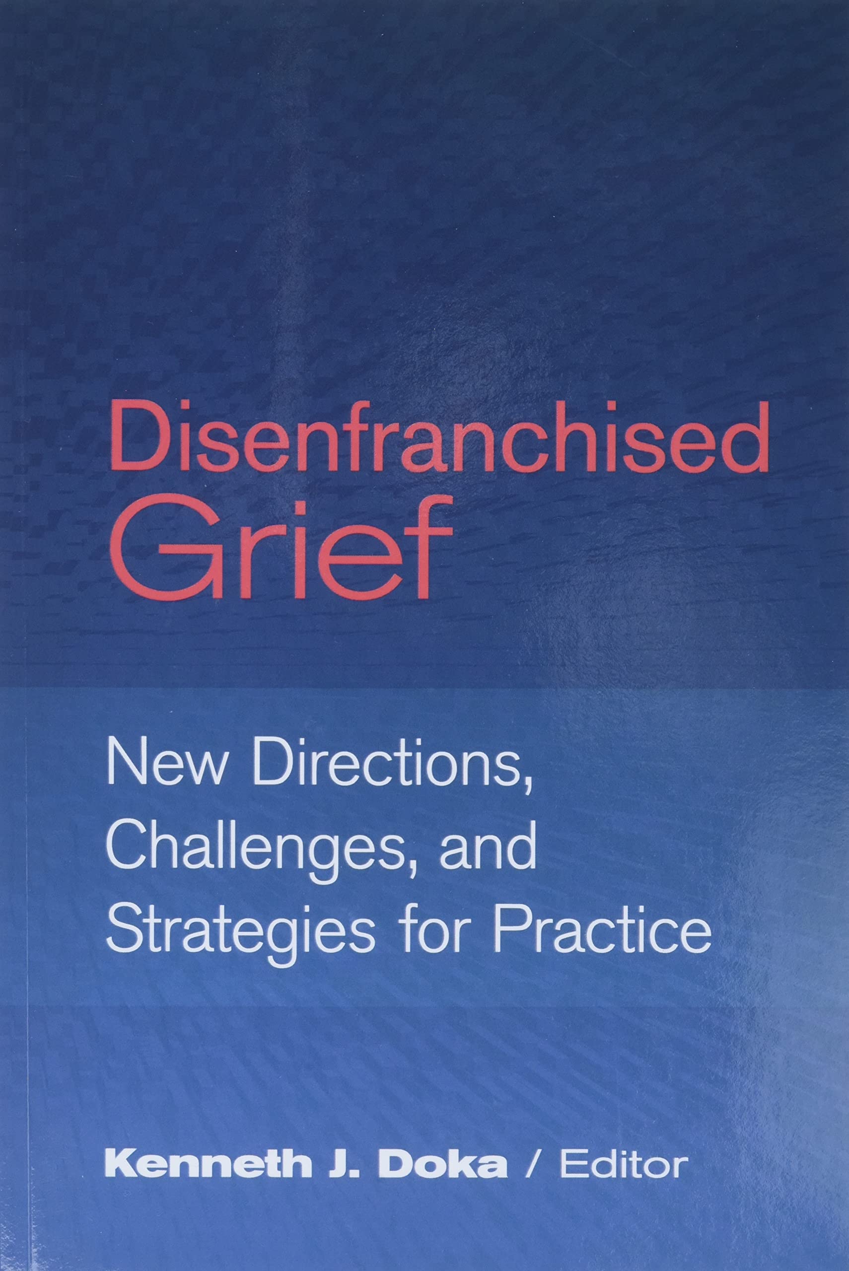 Disenfranchised Grief: New Directions, Challenges, And Strategies For Practice,New