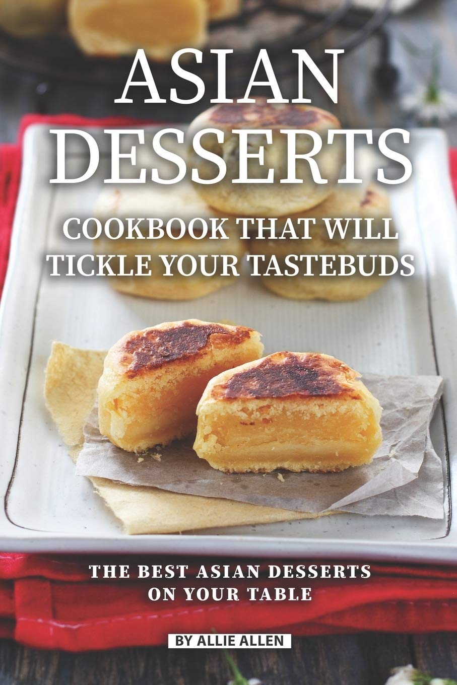 Asian Desserts Cookbook That Will Tickle Your Tastebuds: The Best Asian Desserts on Your Table,Used
