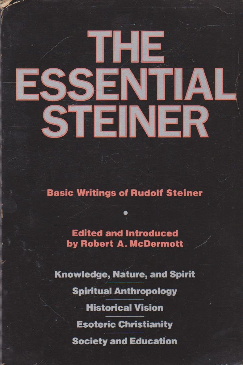 The Essential Steiner: Basic Writings Of Rudolf Steiner: Knowledge, Nature, And Spirit; Spiritual Anthropology; Historical Visio