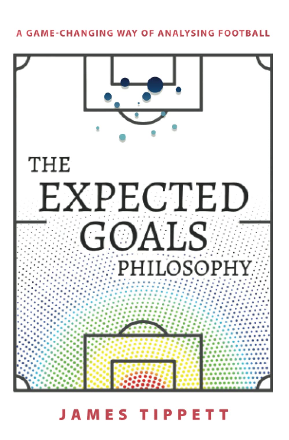 The Expected Goals Philosophy: A GameChanging Way of Analysing Football,New