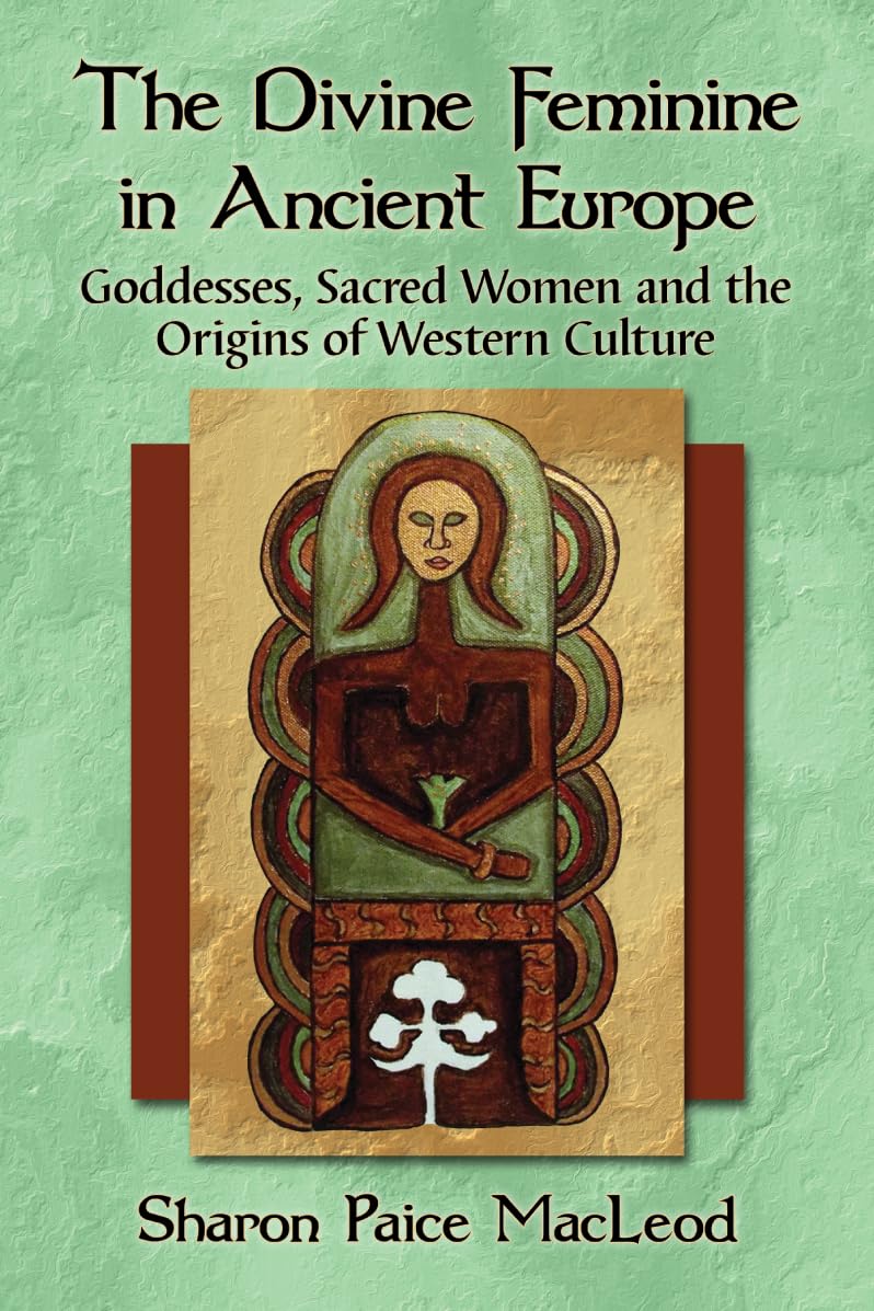 The Divine Feminine In Ancient Europe: Goddesses, Sacred Women And The Origins Of Western Culture,New