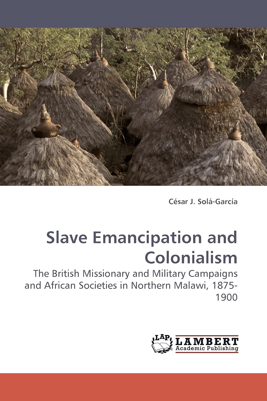 Slave Emancipation and Colonialism: The British Missionary and Military Campaigns and African Societies in Northern Malawi, 1875,Used
