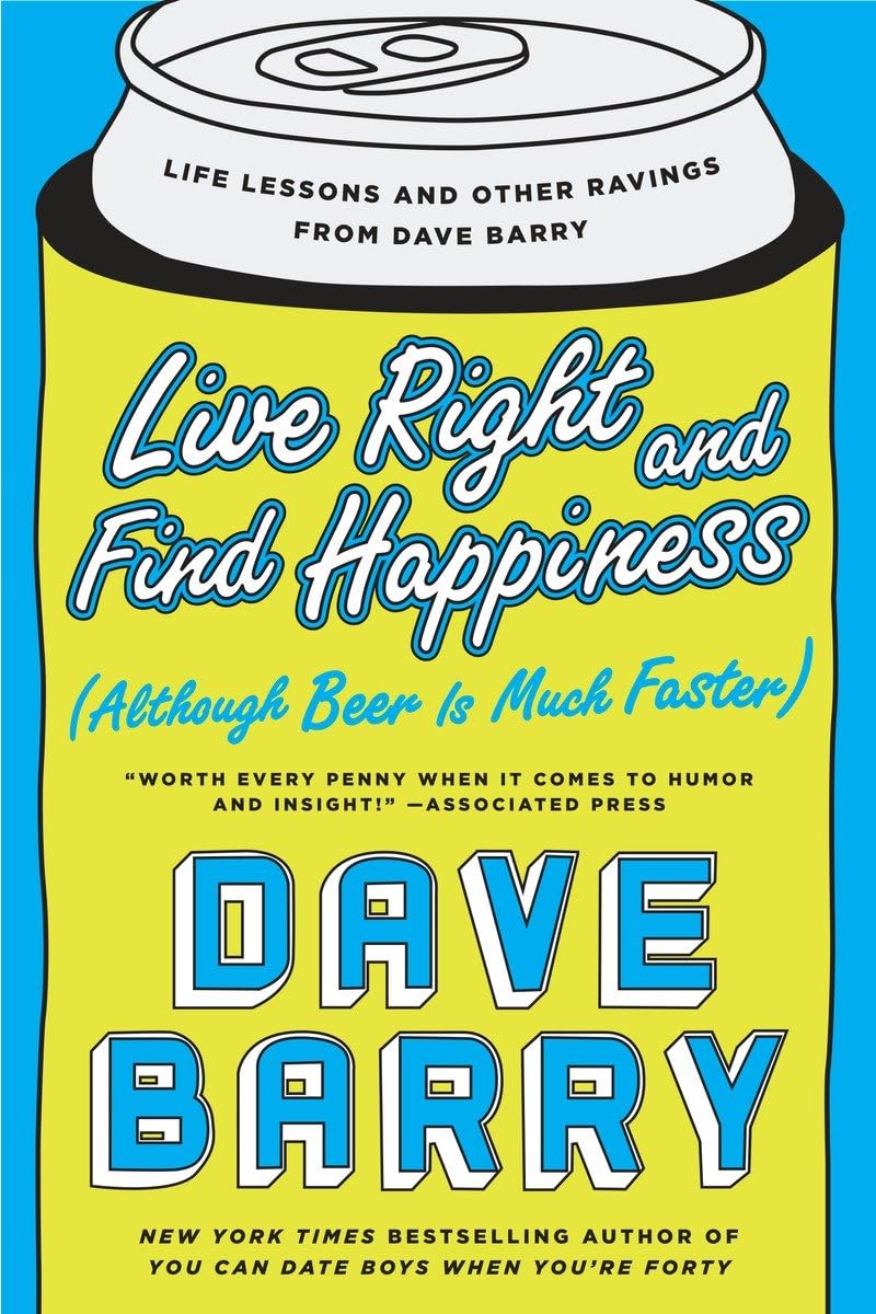 Live Right and Find Happiness (Although Beer is Much Faster): Life Lessons and Other Ravings from Dave Barry,New