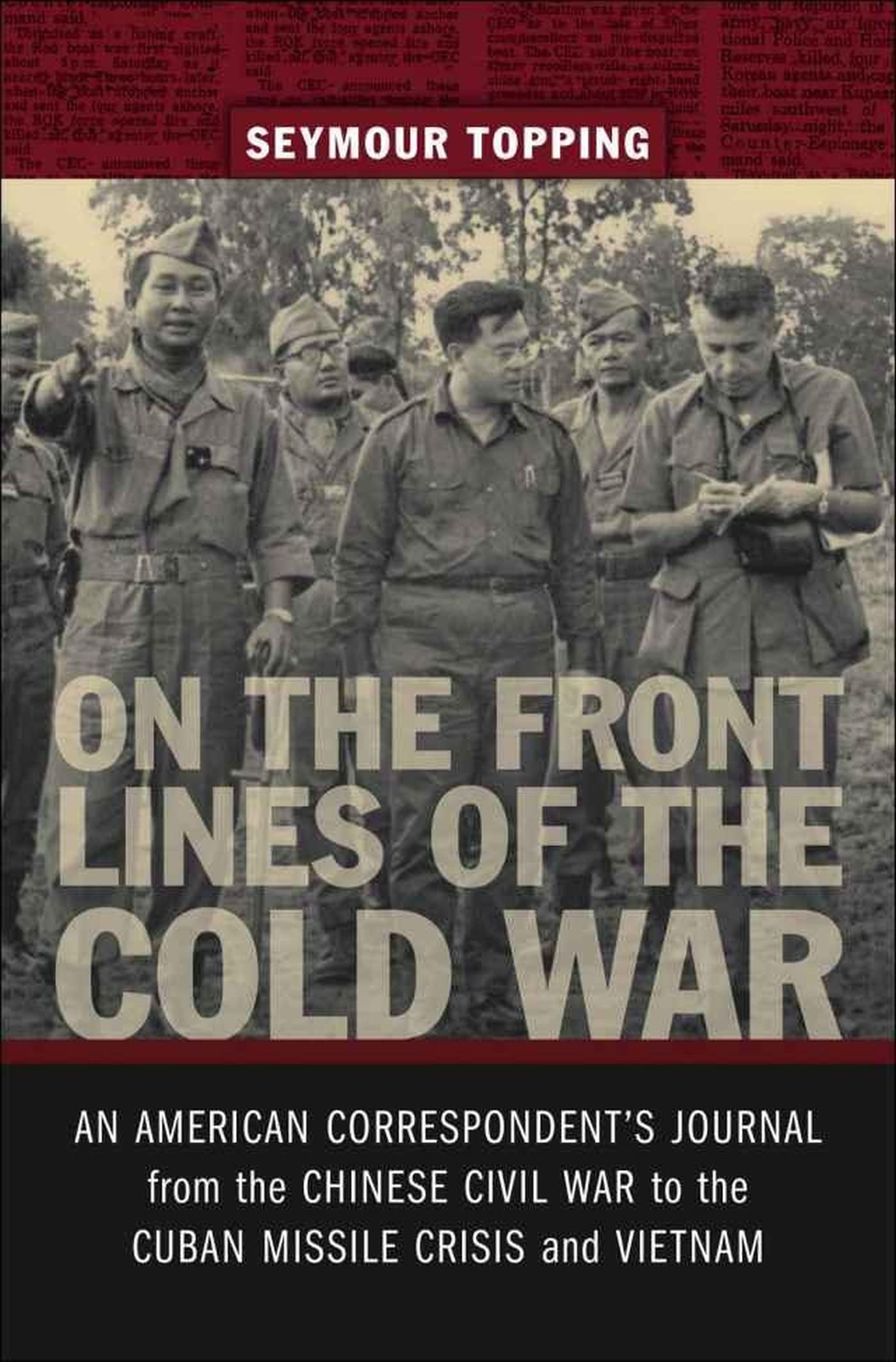 On The Front Lines Of The Cold War: An American Correspondent'S Journal From The Chinese Civil War To The Cuban Missile Crisis A
