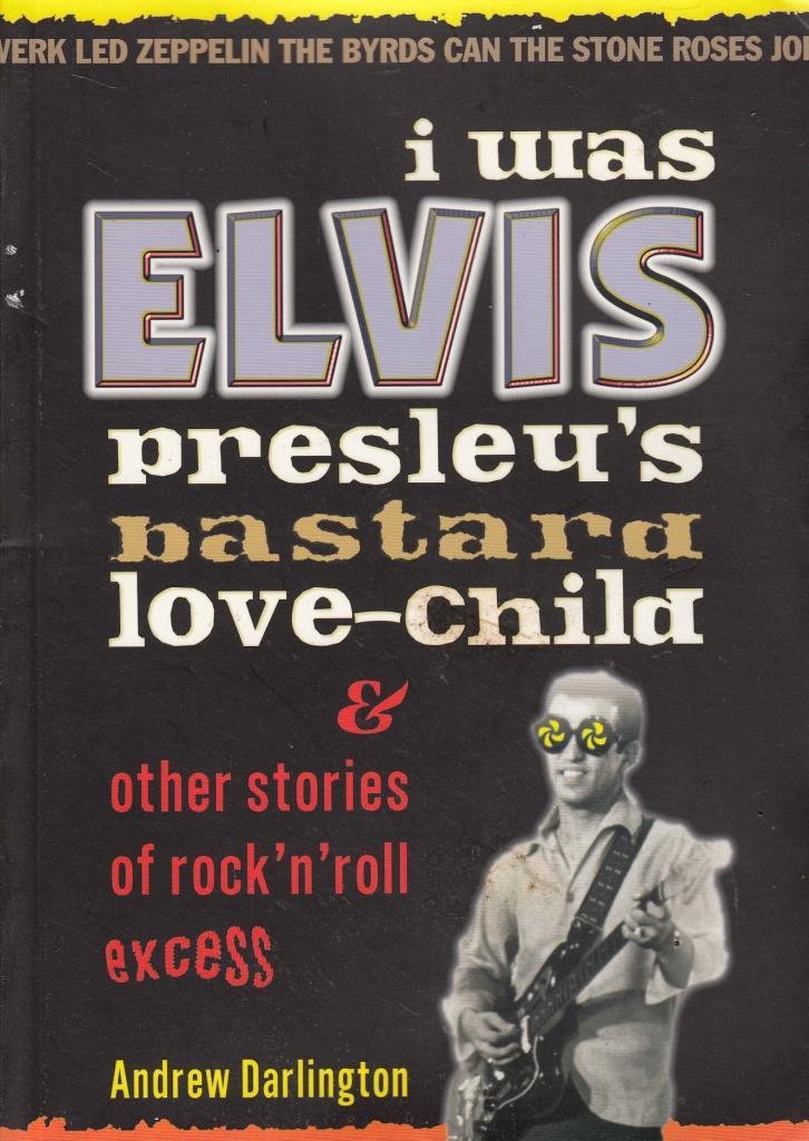 I Was Elvis Presley's Bastard LoveChild: & Other Stories of Rock'n'Roll Excess,New