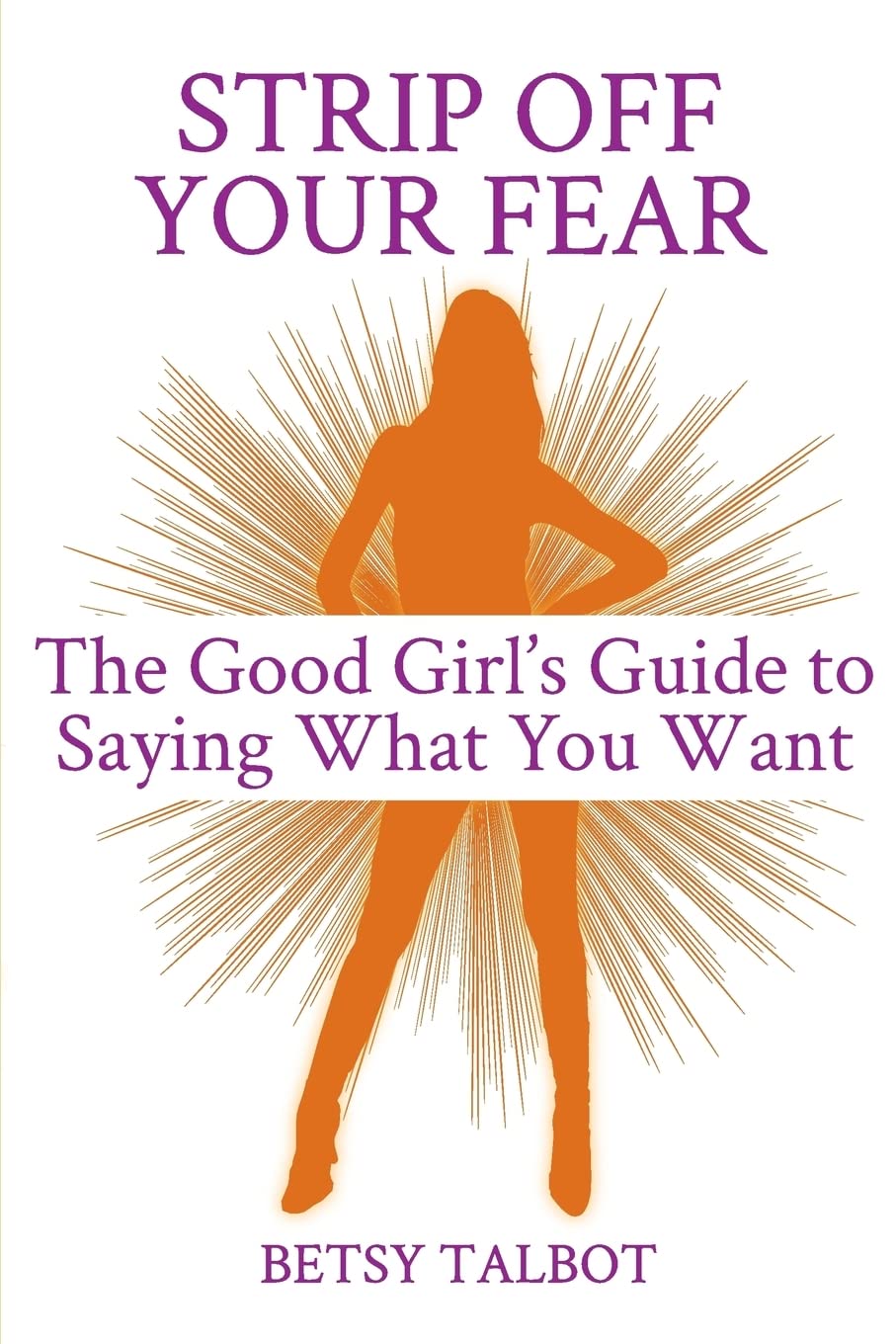 Strip Off Your Fear: The Good Girl'S Guide To Saying What You Want,Used