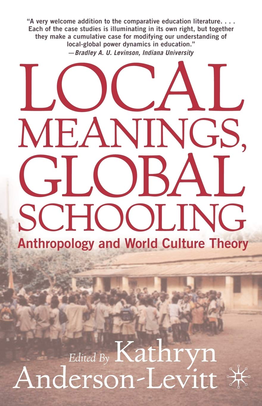 Local Meanings, Global Schooling: Anthropology and World Culture Theory,New