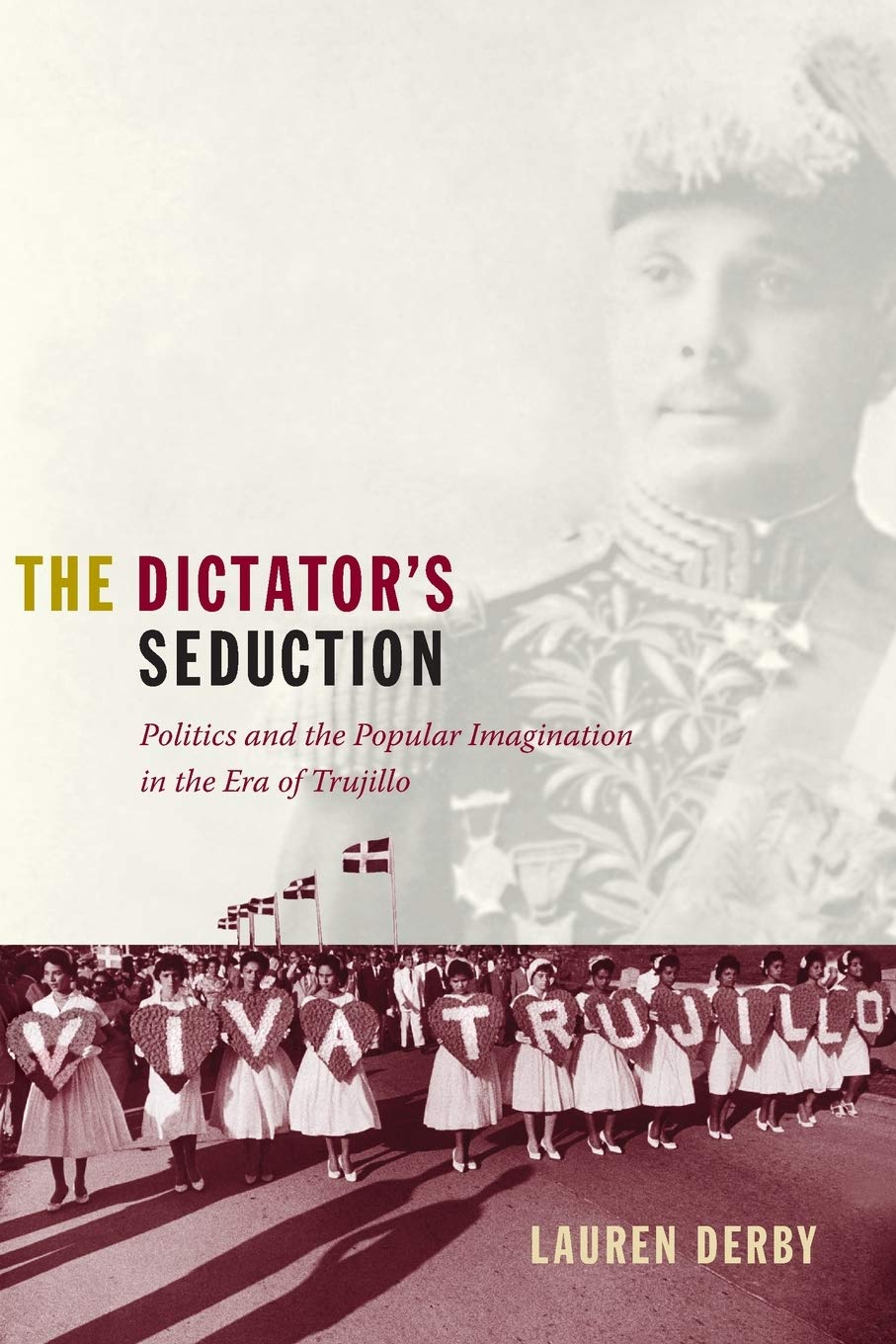 The Dictator'S Seduction: Politics And The Popular Imagination In The Era Of Trujillo (American Encounters/Global Interactions),New