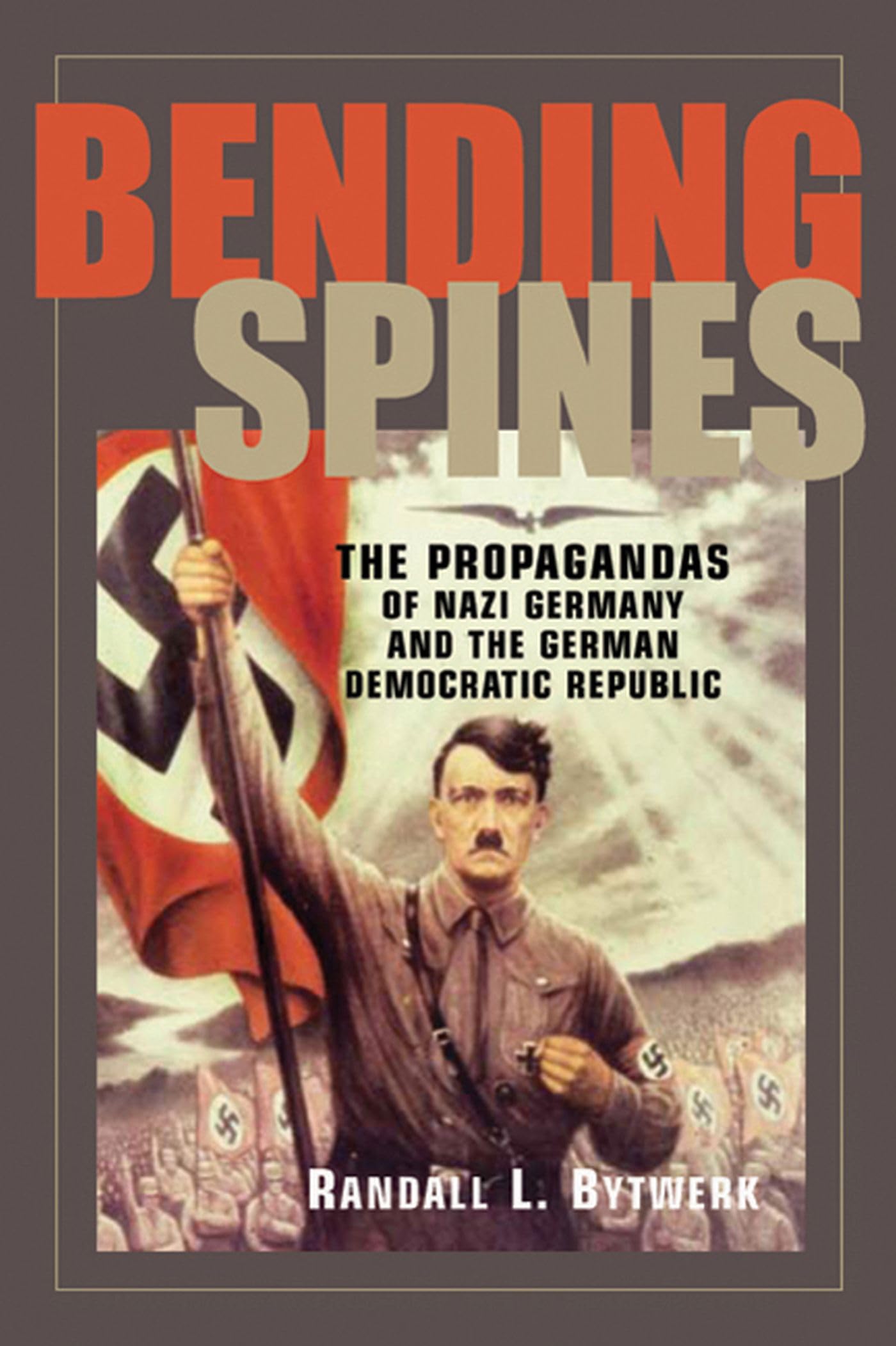 Bending Spines: The Propagandas Of Nazi Germany And The German Democratic Republic (Rhetoric & Public Affairs),New