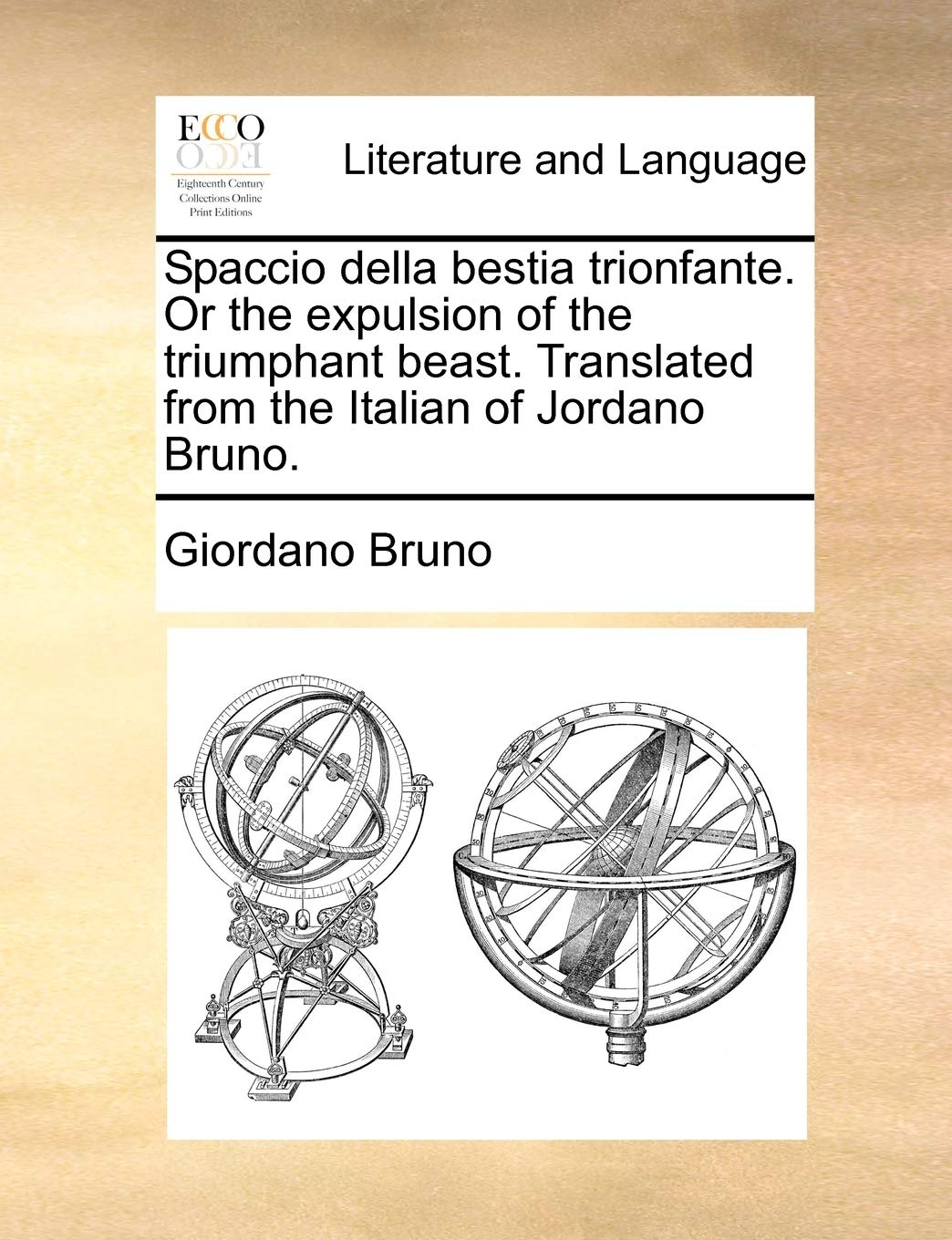 Spaccio Della Bestia Trionfante. or the Expulsion of the Triumphant Beast. Translated from the Italian of Jordano Bruno.,New