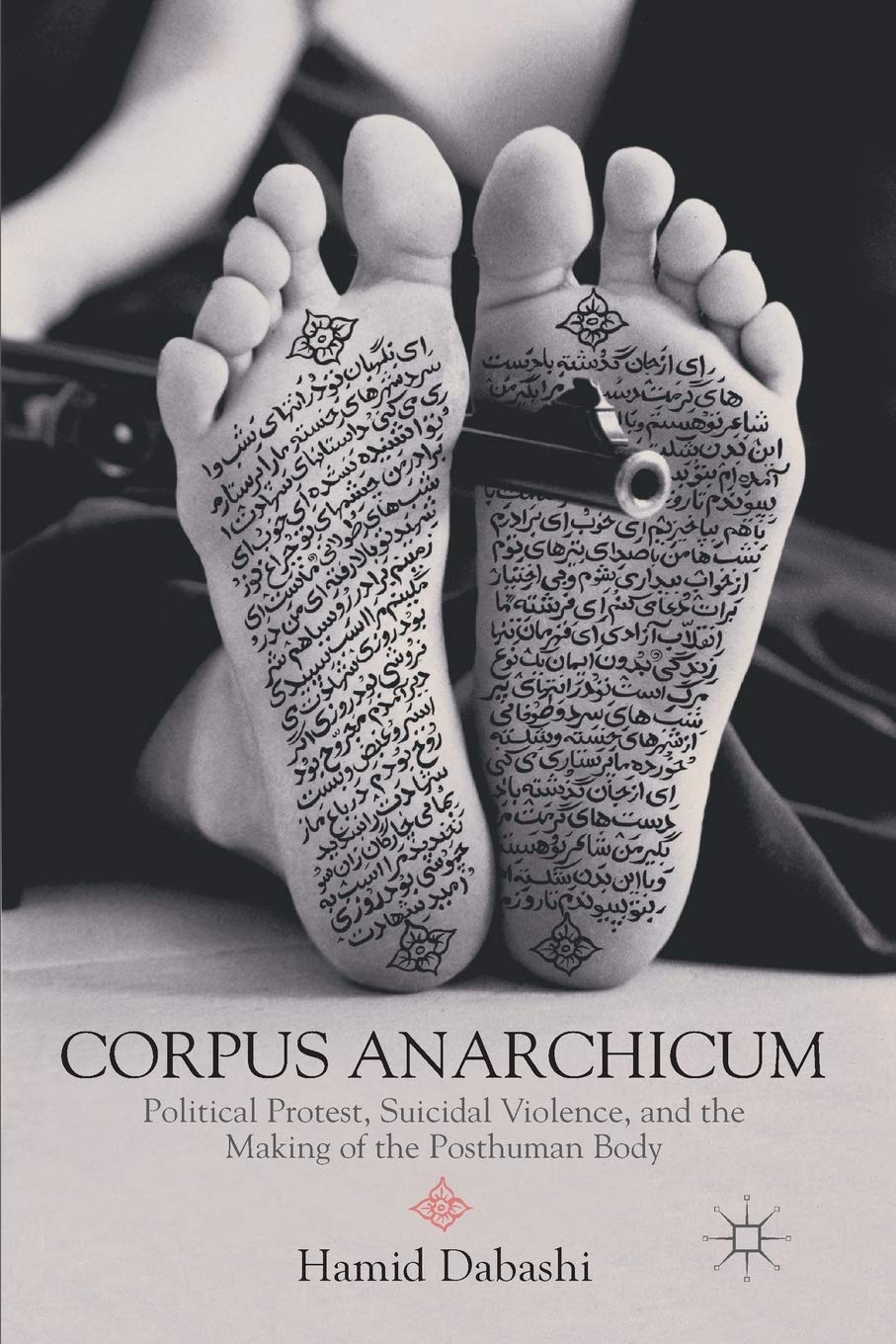 Corpus Anarchicum: Political Protest, Suicidal Violence, and the Making of the Posthuman Body,Used