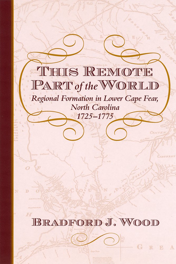 This Remote Part of the World: Regional Formation in Lower Cape Fear, North Carolina, 17251775 (The Carolina Lowcountry and the,Used