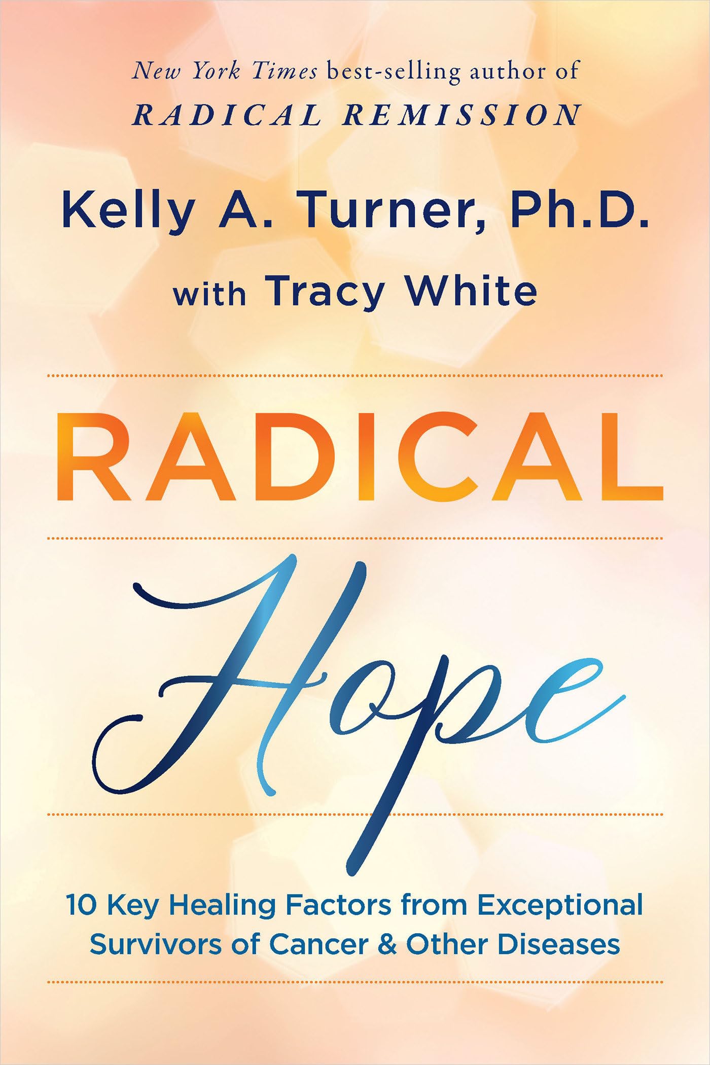 Radical Hope: 10 Key Healing Factors From Exceptional Survivors Of Cancer & Other Diseases