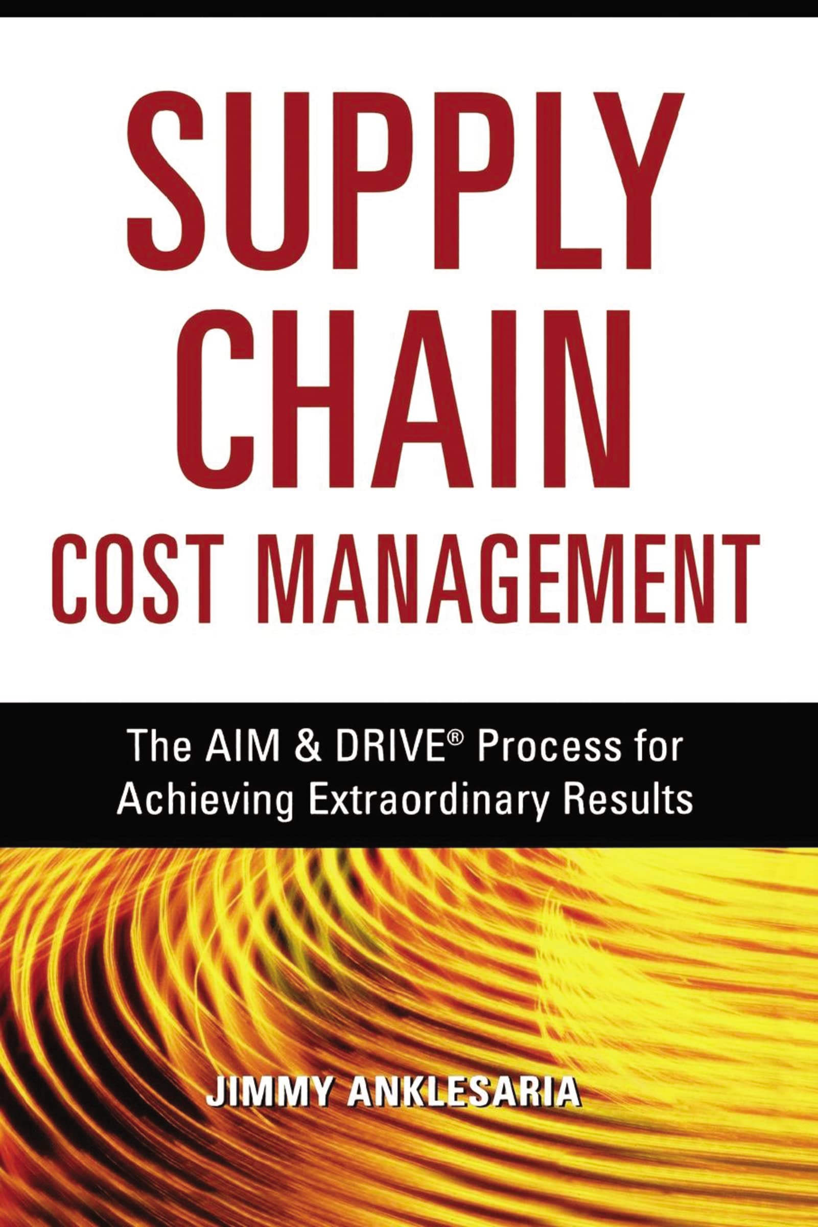 Supply Chain Cost Management: The Aim And Drive Process For Achieving Extraordinary Results,New