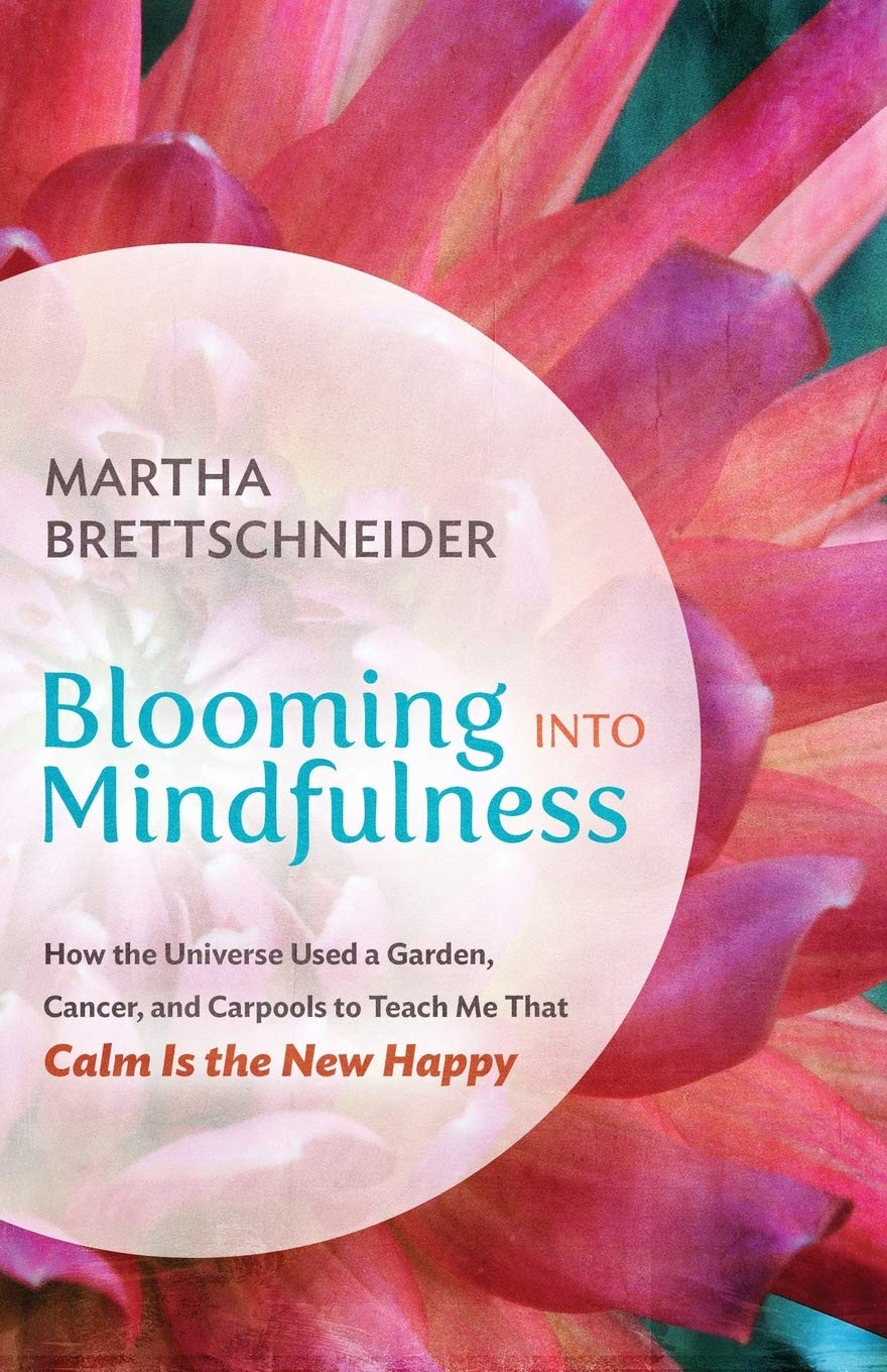 Blooming Into Mindfulness: How The Universe Used A Garden, Cancer, And Carpools To Teach Me That Calm Is The New Happy,Used