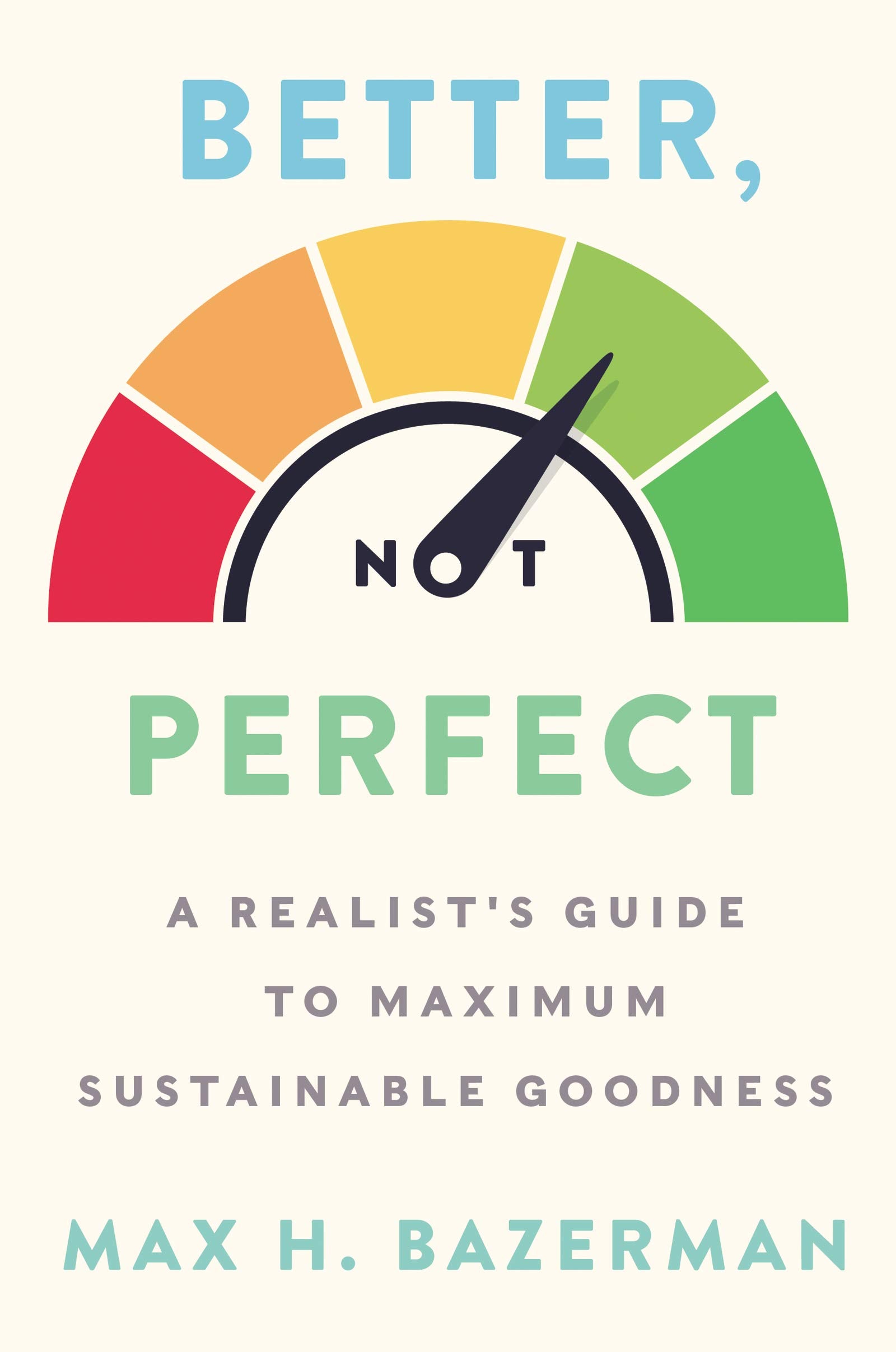 Better, Not Perfect: A Realist's Guide to Maximum Sustainable Goodness,New