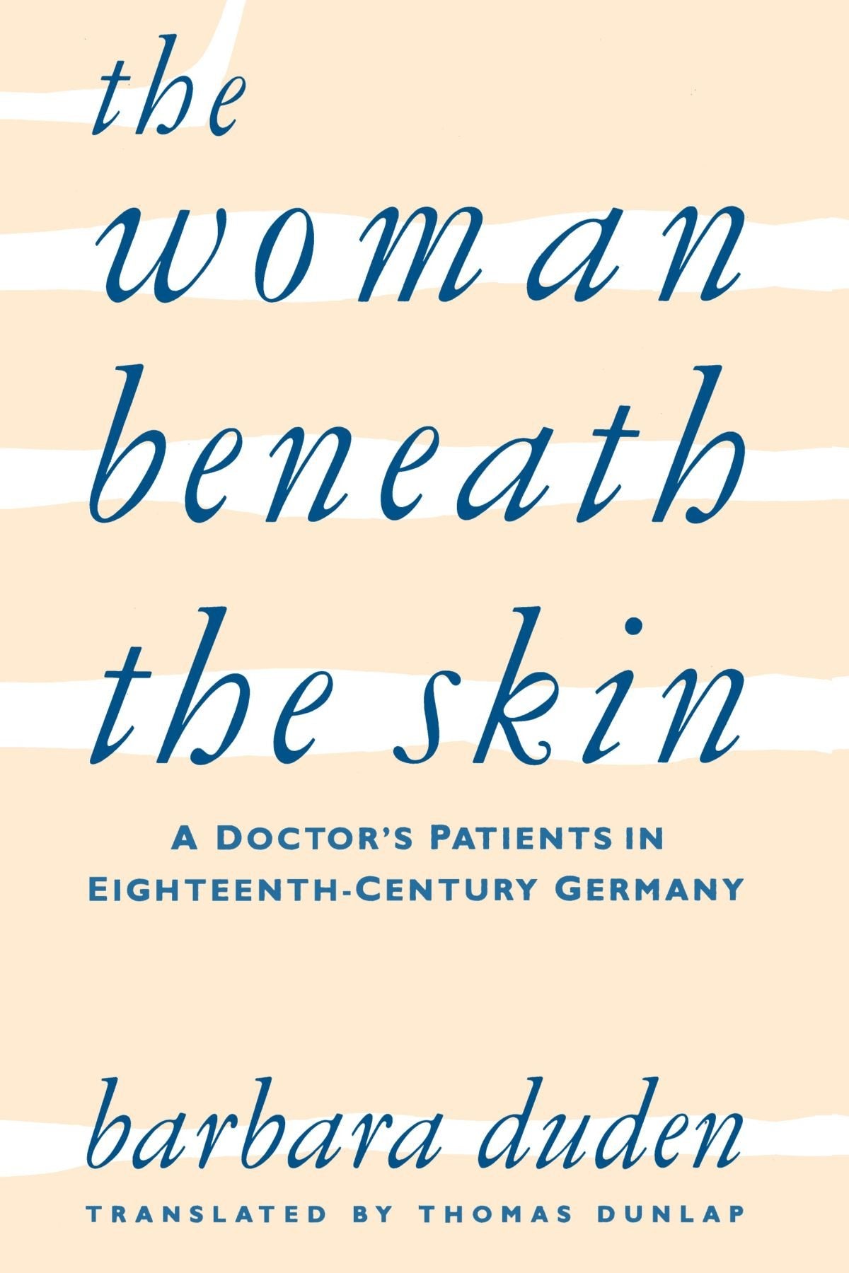 The Woman Beneath The Skin: A Doctors Patients In Eighteenthcentury Germany,New