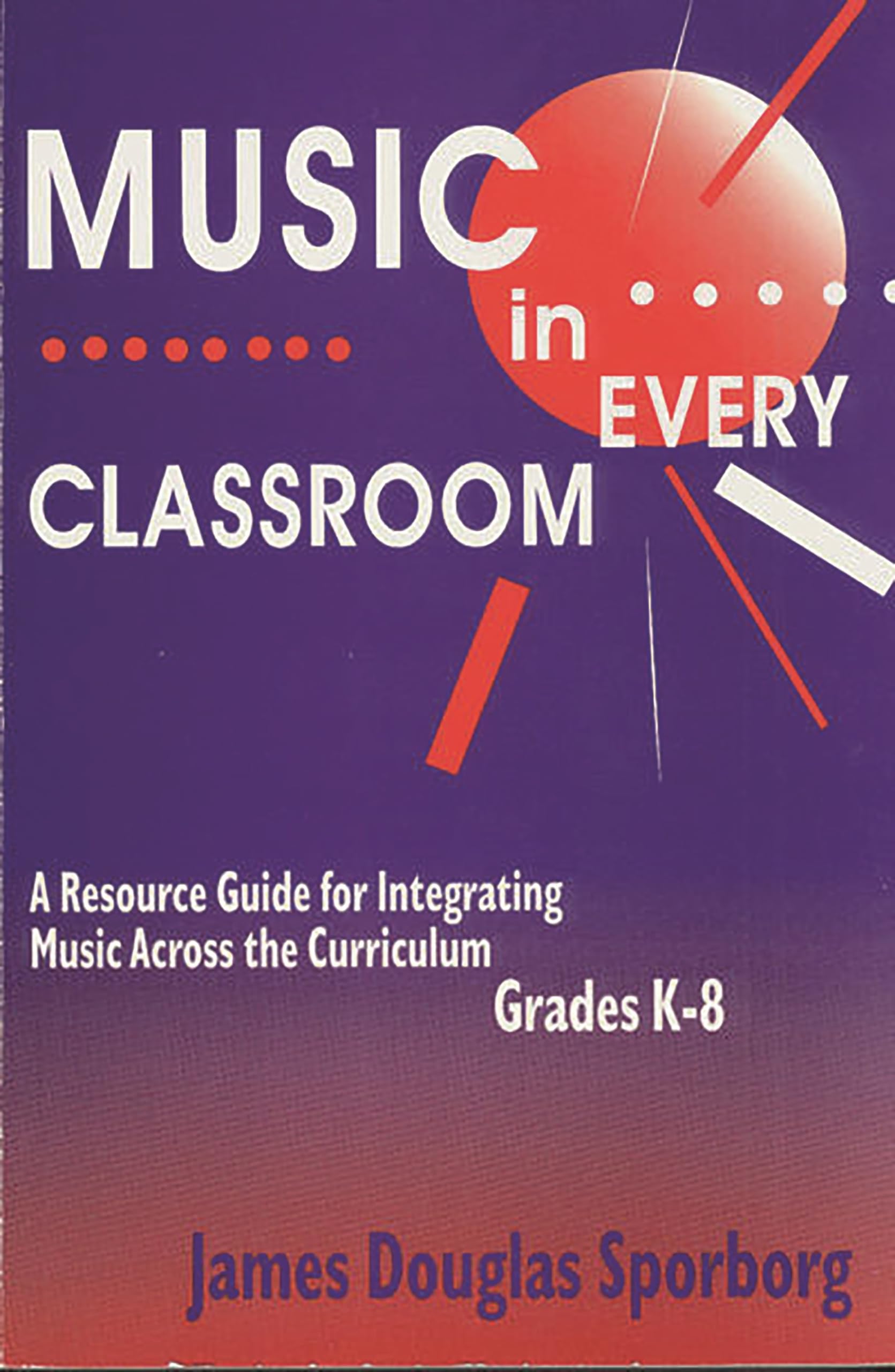 Music in Every Classroom: A Resource Guide for Integrating Music Across the Curriculum, Grades K8,Used