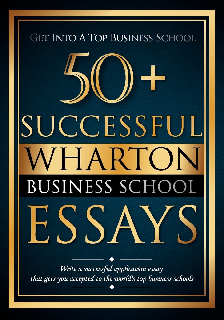 50+ Successful Wharton Business School Essays: Successful Application Essays Gain Entry to the World's Top Business Schools,Used