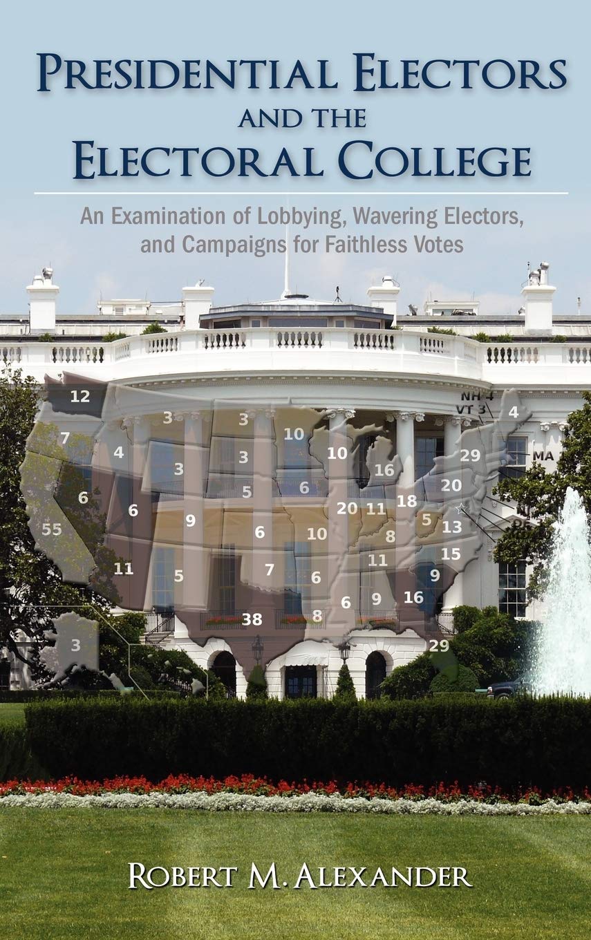 Presidential Electors And The Electoral College: An Examination Of Lobbying, Wavering Electors, And Campaigns For Faithless Vote,Used
