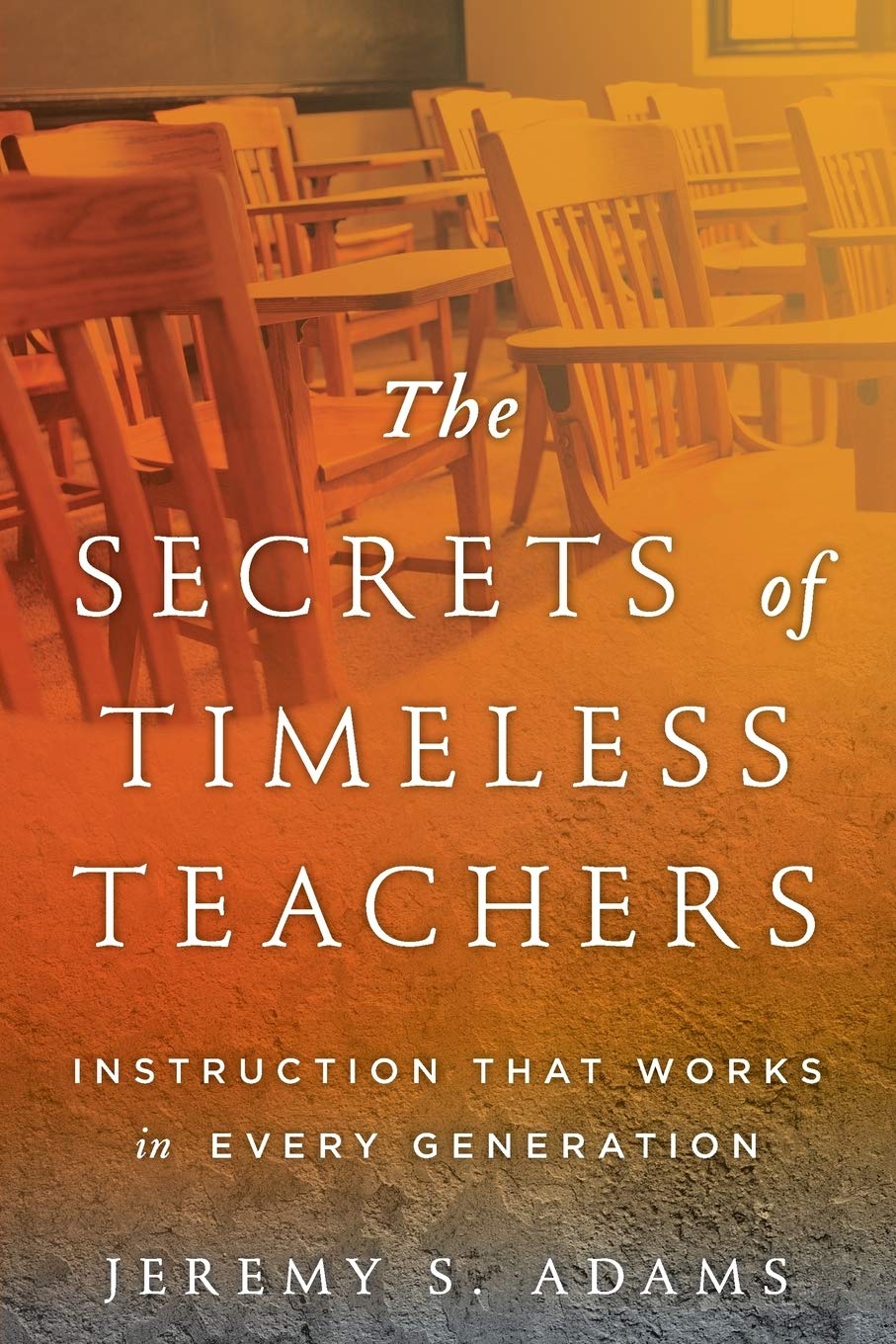 The Secrets of Timeless Teachers: Instruction that Works in Every Generation,Used
