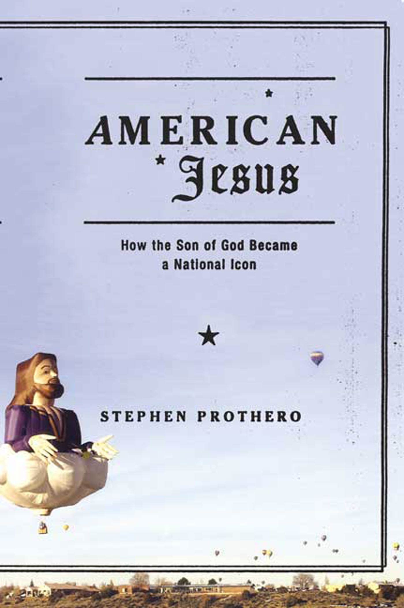 American Jesus: How The Son Of God Became A National Icon,New
