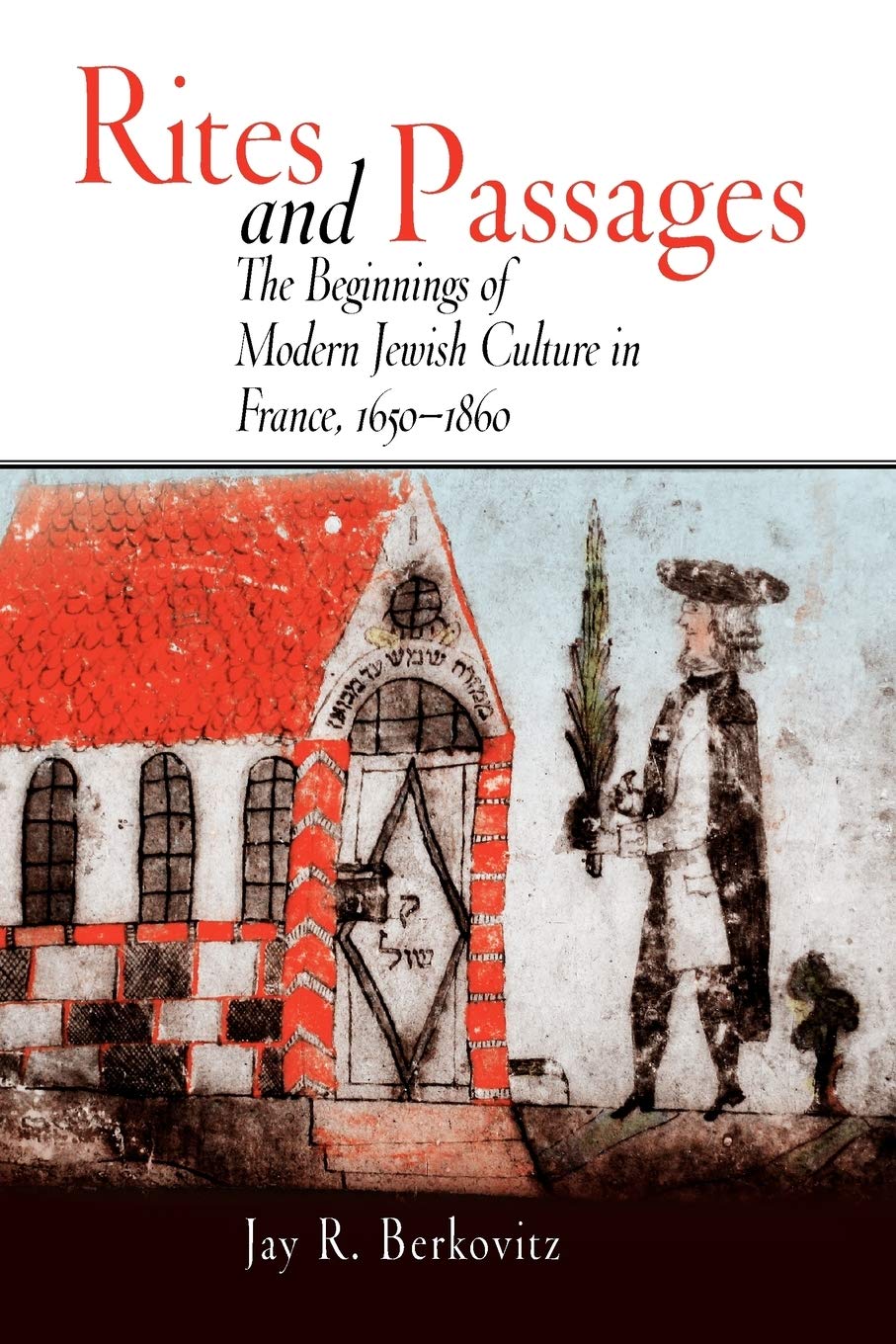 Rites And Passages: The Beginnings Of Modern Jewish Culture In France, 16501860 (Jewish Culture And Contexts),Used