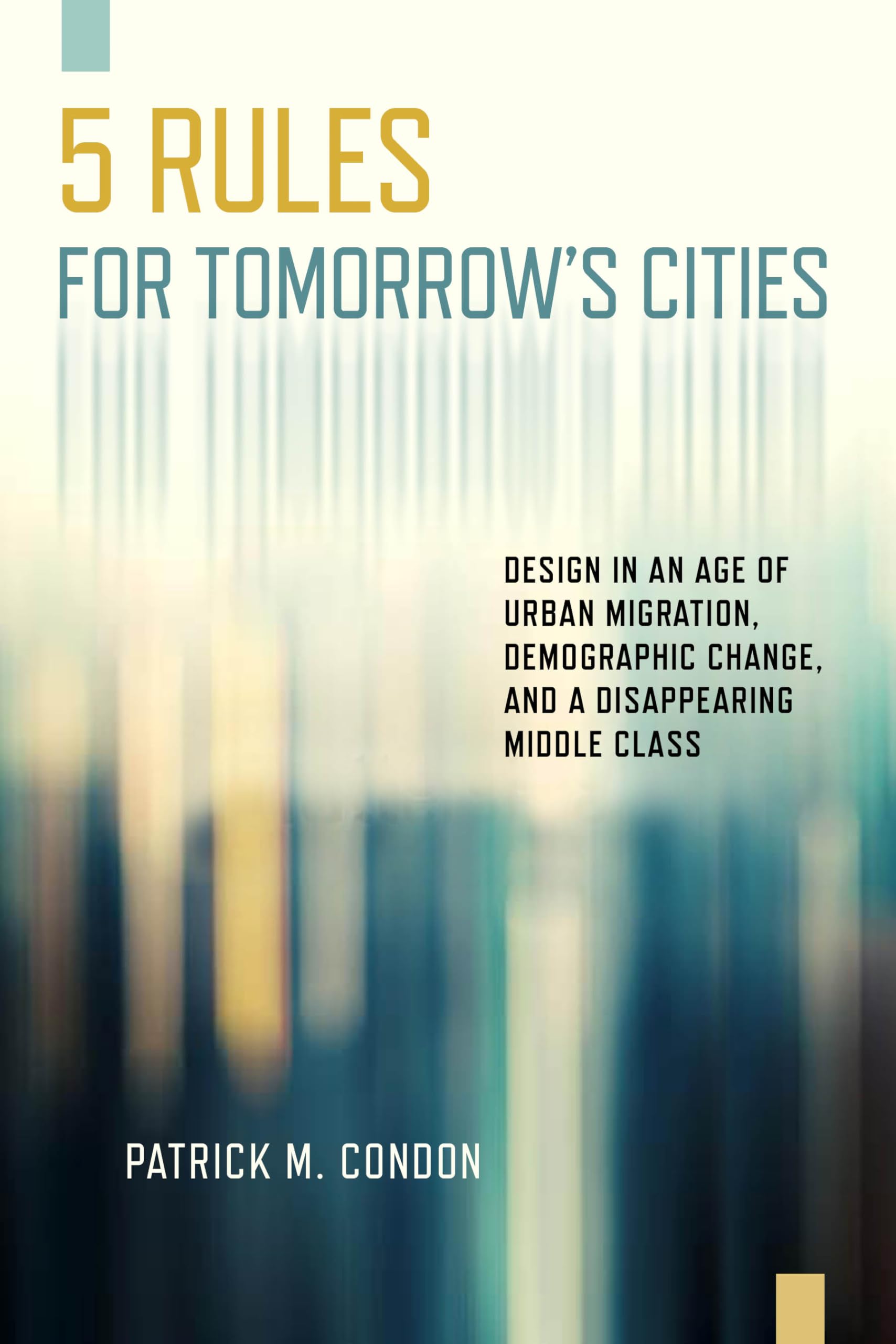 Five Rules for Tomorrow's Cities: Design in an Age of Urban Migration, Demographic Change, and a Disappearing Middle Class,Used