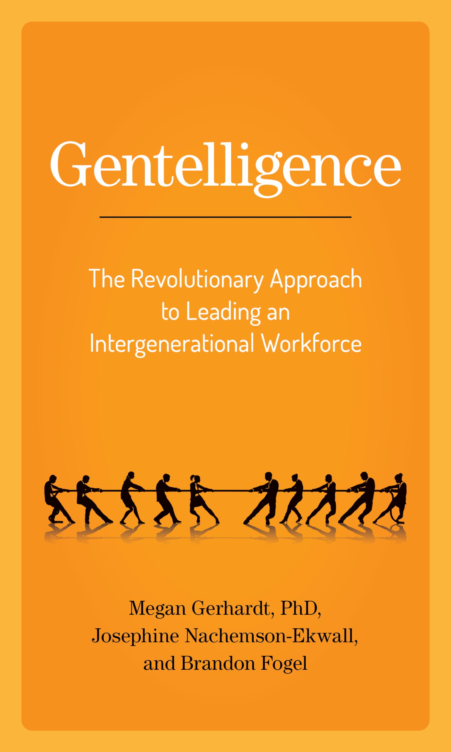 Gentelligence: The Revolutionary Approach to Leading an Intergenerational Workforce,New
