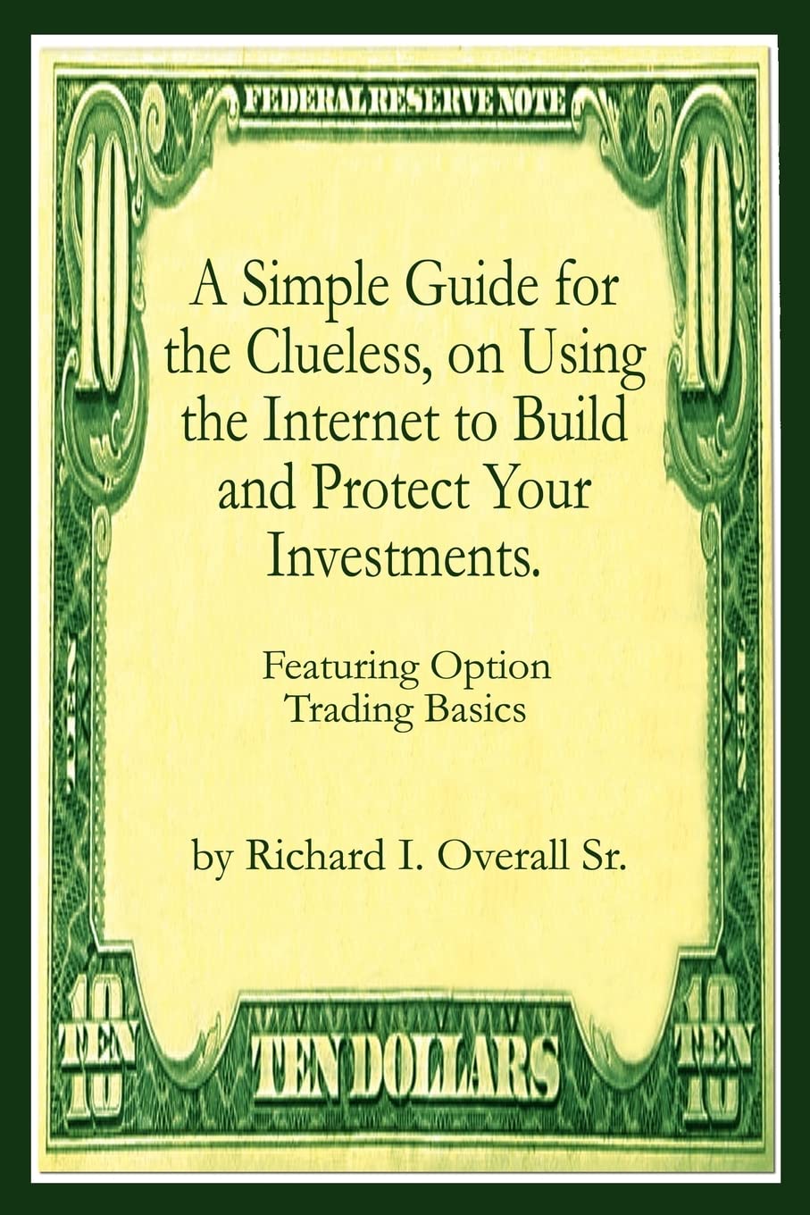 A Simple Guide for the Clueless, on Using the Internet to Build and Protect Your Investments.: Featuring Option Trading Basics,New