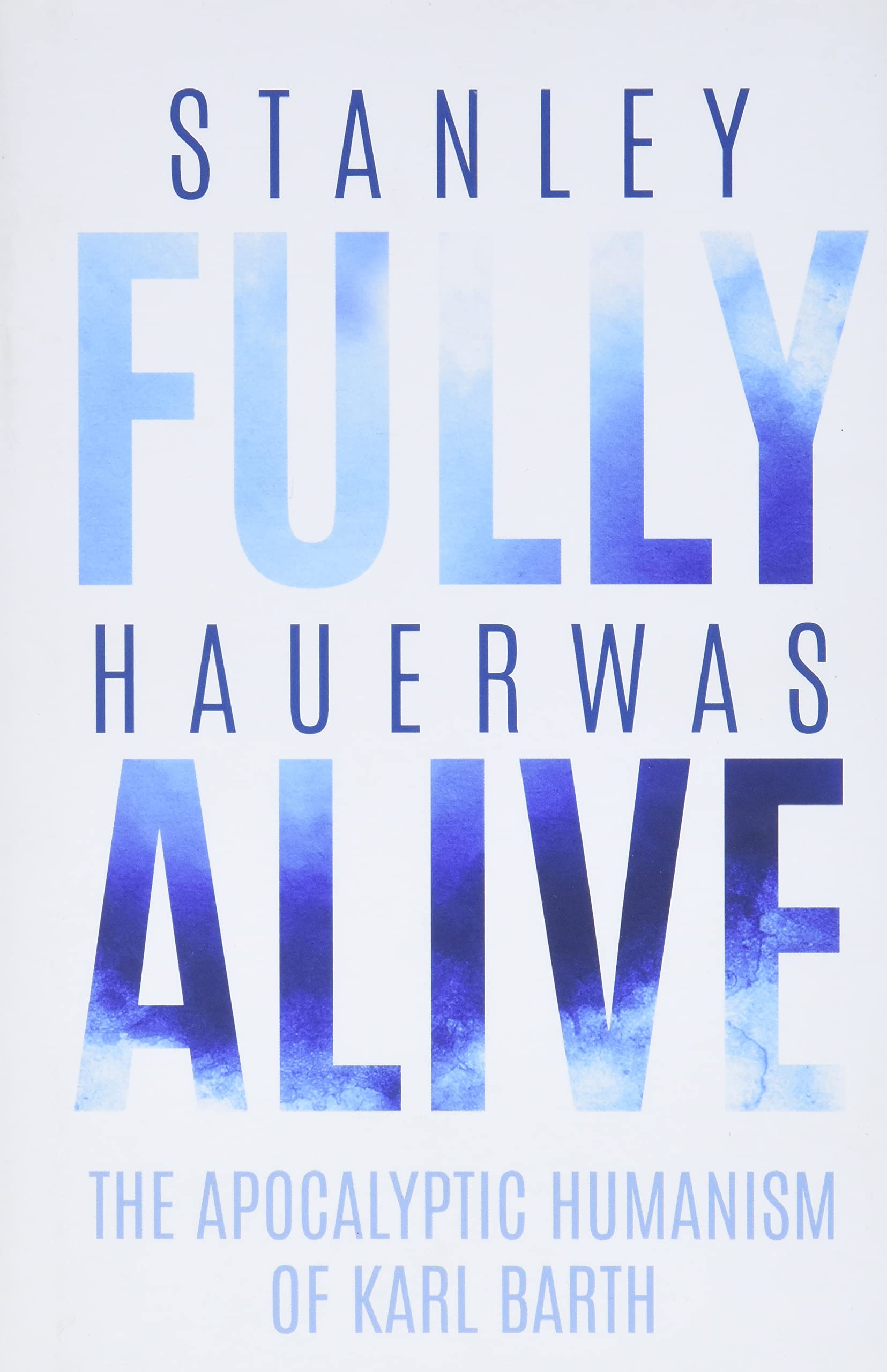 Fully Alive: The Apocalyptic Humanism Of Karl Barth (Richard E. Myers Lectures: Presented By University Baptist Church, Charlott-new,New