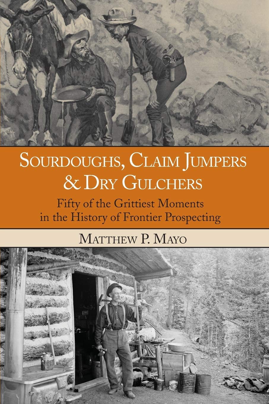 Sourdoughs, Claim Jumpers & Dry Gulchers: Fifty Of The Grittiest Moments In The History Of Frontier Prospecting,Used
