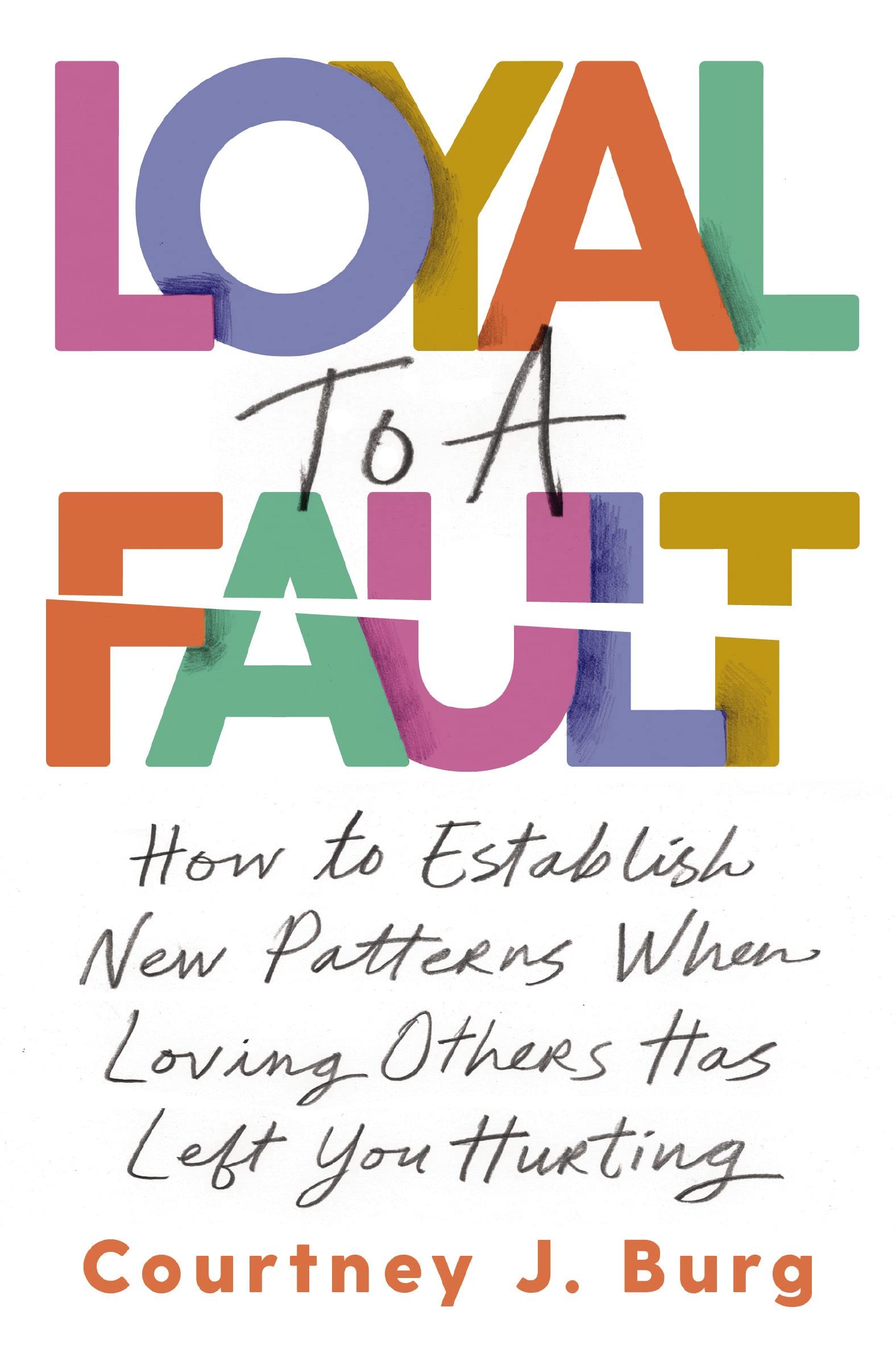 Loyal To A Fault: How To Establish New Patterns When Loving Others Has Left You Hurting,New