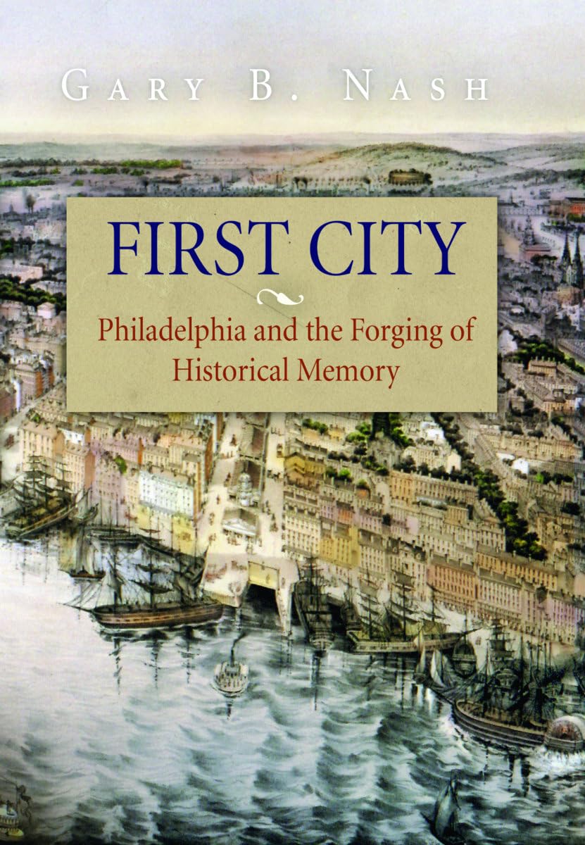 First City: Philadelphia And The Forging Of Historical Memory (Early American Studies),New
