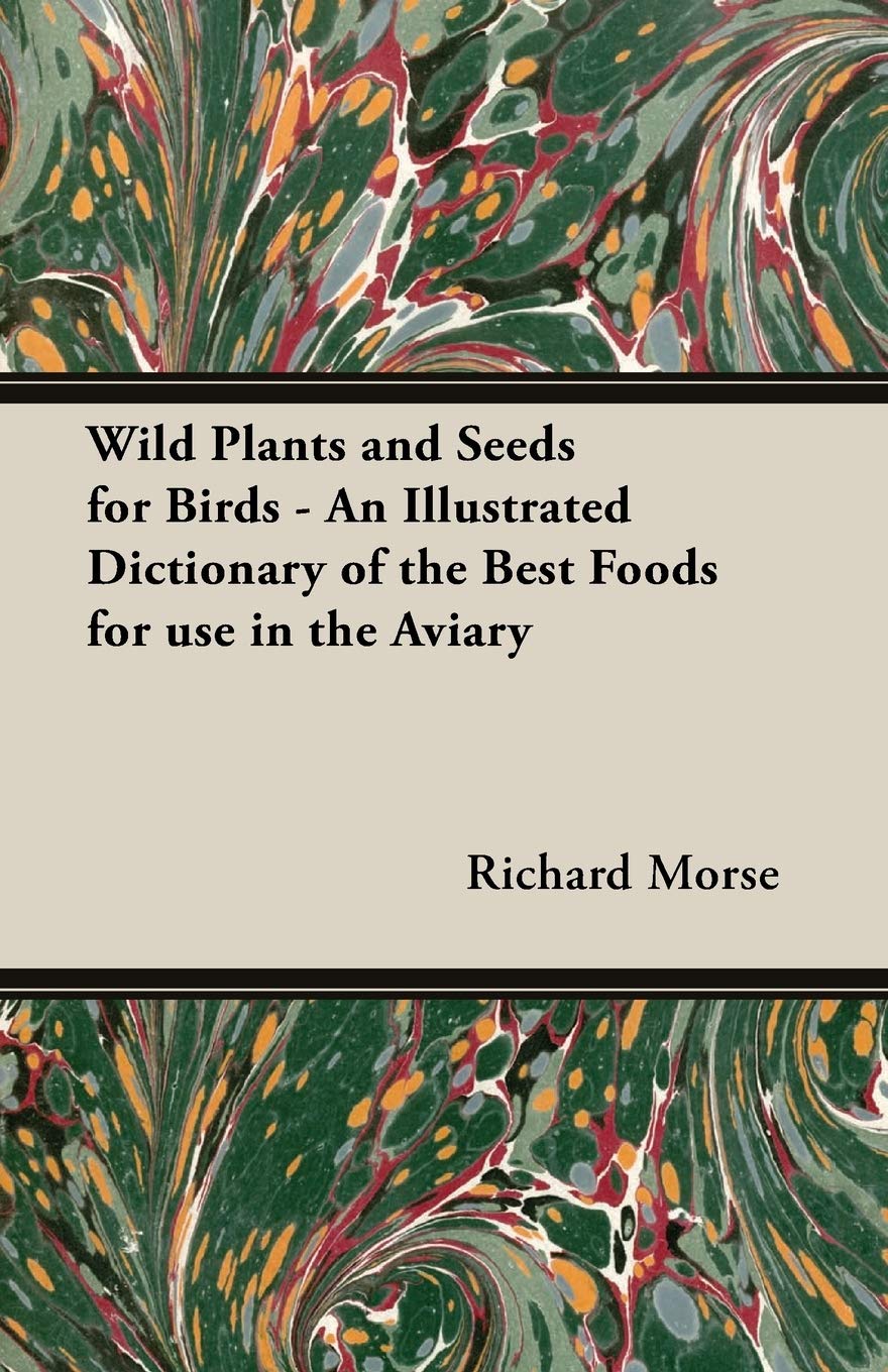 Wild Plants and Seeds for Birds: An Illustrated Dictionary of the Best Foods for Use in the Aviary,Used