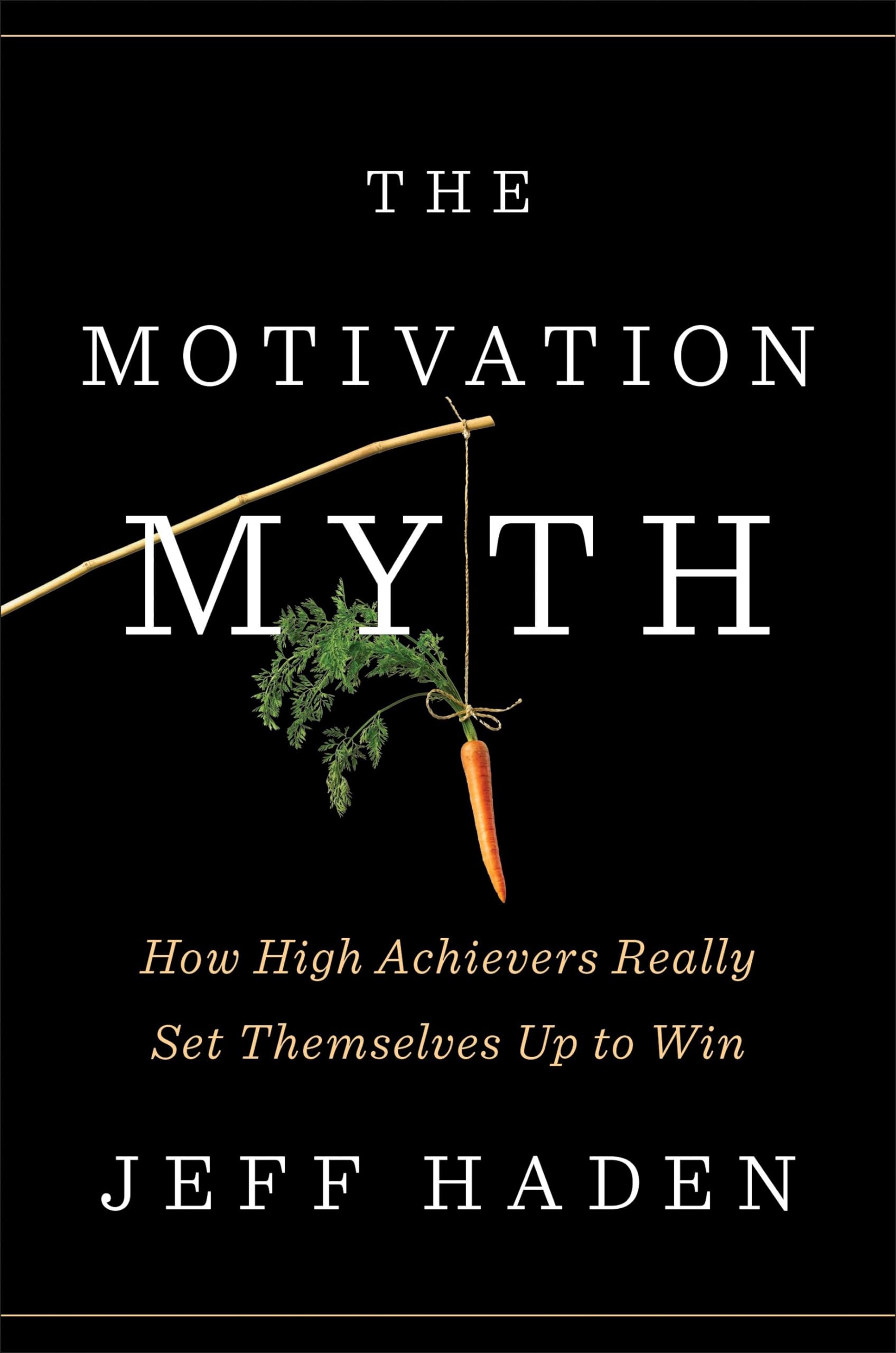 The Motivation Myth: How High Achievers Really Set Themselves Up to Win,New