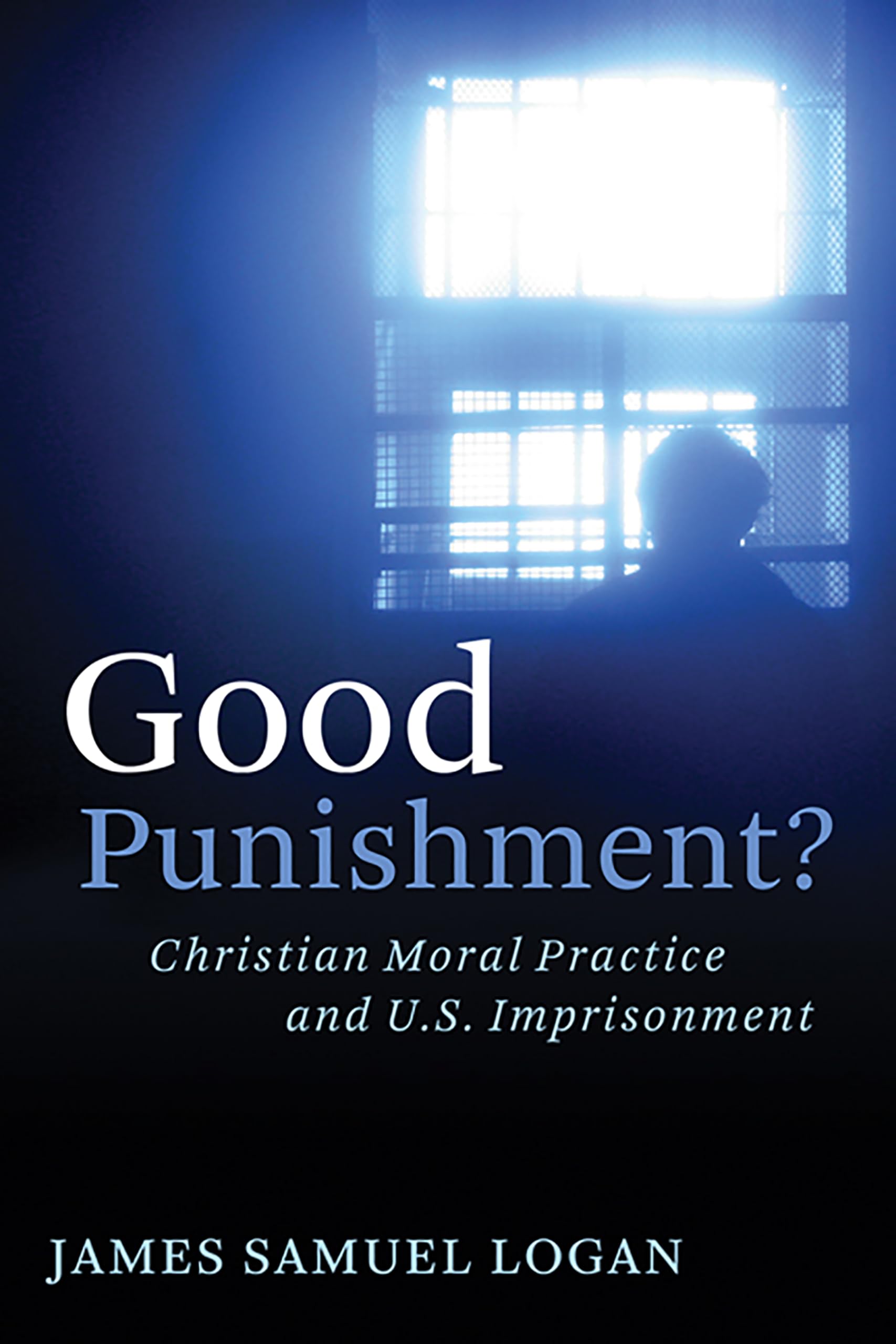 Good Punishment?: Christian Moral Practice And U.S. Imprisonment,New